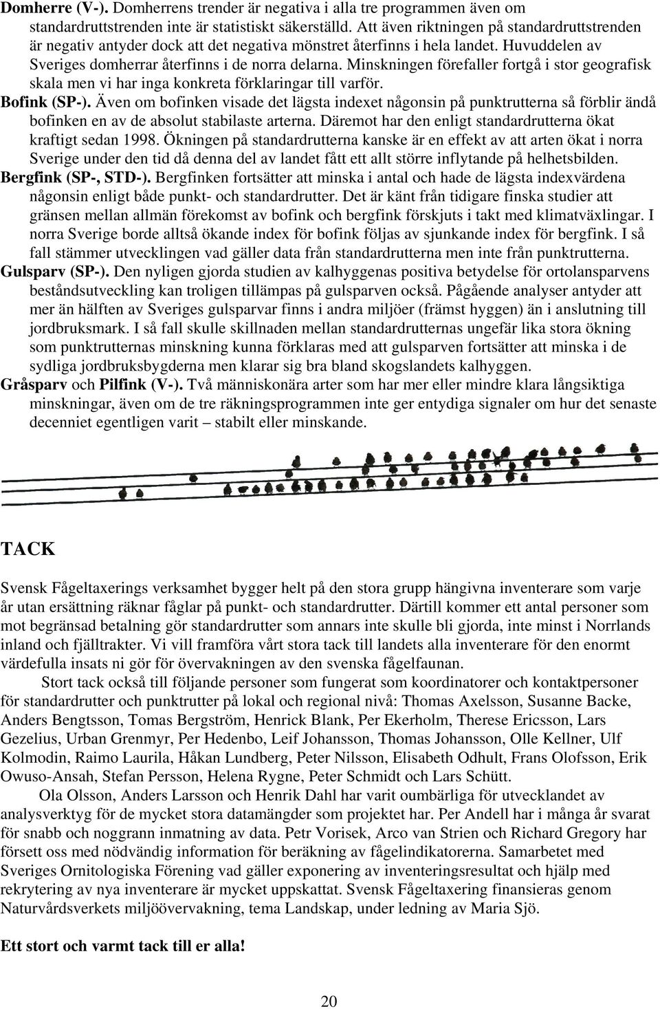 Minskningen förefaller fortgå i stor geografisk skala men vi har inga konkreta förklaringar till varför. Bofink (SP-).