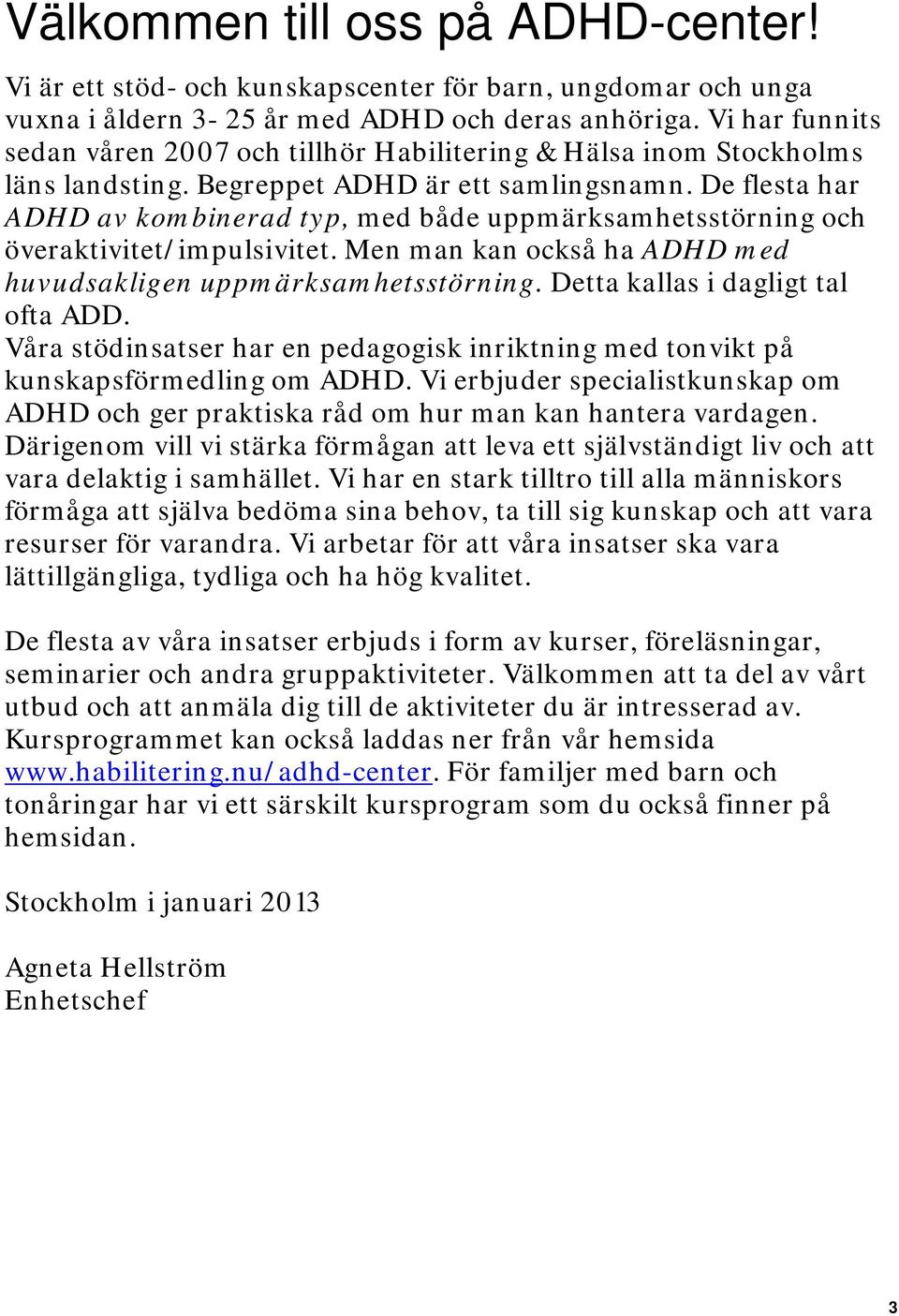 De flesta har ADHD av kombinerad typ, med både uppmärksamhetsstörning och överaktivitet/impulsivitet. Men man kan också ha ADHD med huvudsakligen uppmärksamhetsstörning.