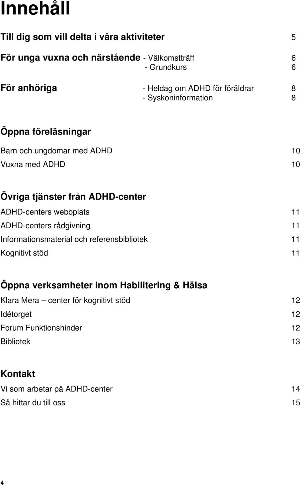 webbplats 11 ADHD-centers rådgivning 11 Informationsmaterial och referensbibliotek 11 Kognitivt stöd 11 Öppna verksamheter inom Habilitering & Hälsa