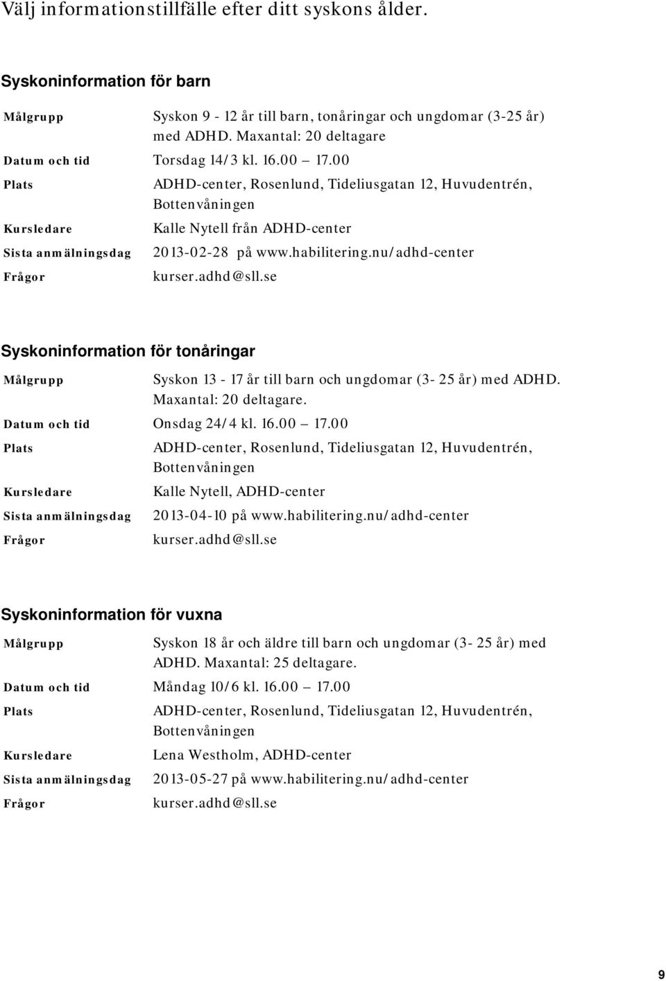 00 Plats ADHD-center, Rosenlund, Tideliusgatan 12, Huvudentrén, Bottenvåningen Kursledare Kalle Nytell från ADHD-center Sista anmälningsdag 2013-02-28 på www.habilitering.nu/adhd-center Frågor kurser.