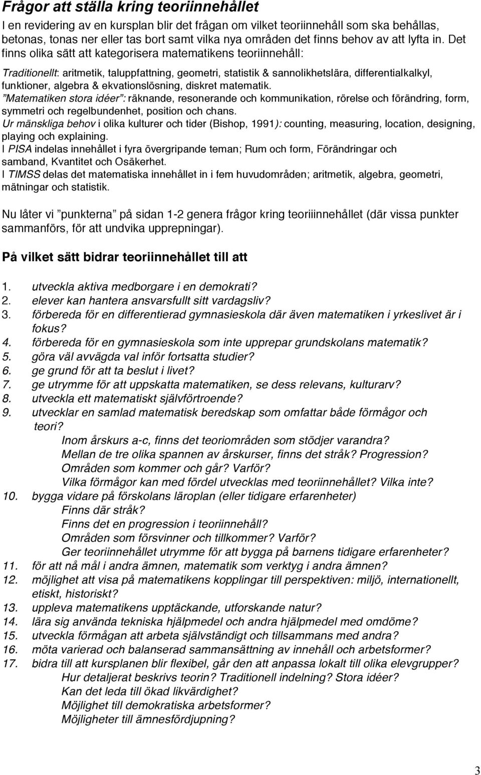 Det finns olika sätt att kategorisera matematikens teoriinnehåll: Traditionellt: aritmetik, taluppfattning, geometri, statistik & sannolikhetslära, differentialkalkyl, funktioner, algebra &