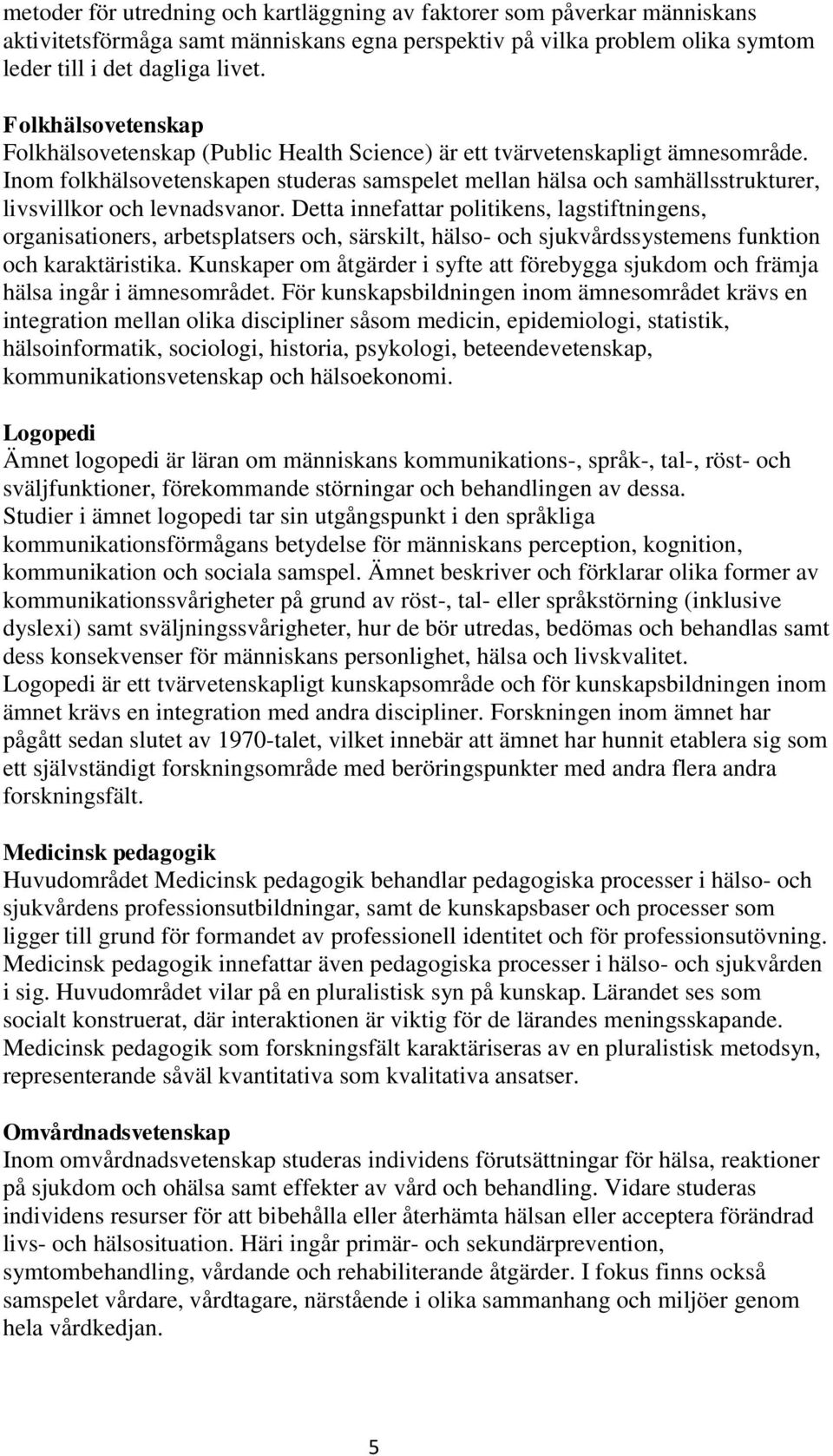 Inom folkhälsovetenskapen studeras samspelet mellan hälsa och samhällsstrukturer, livsvillkor och levnadsvanor.