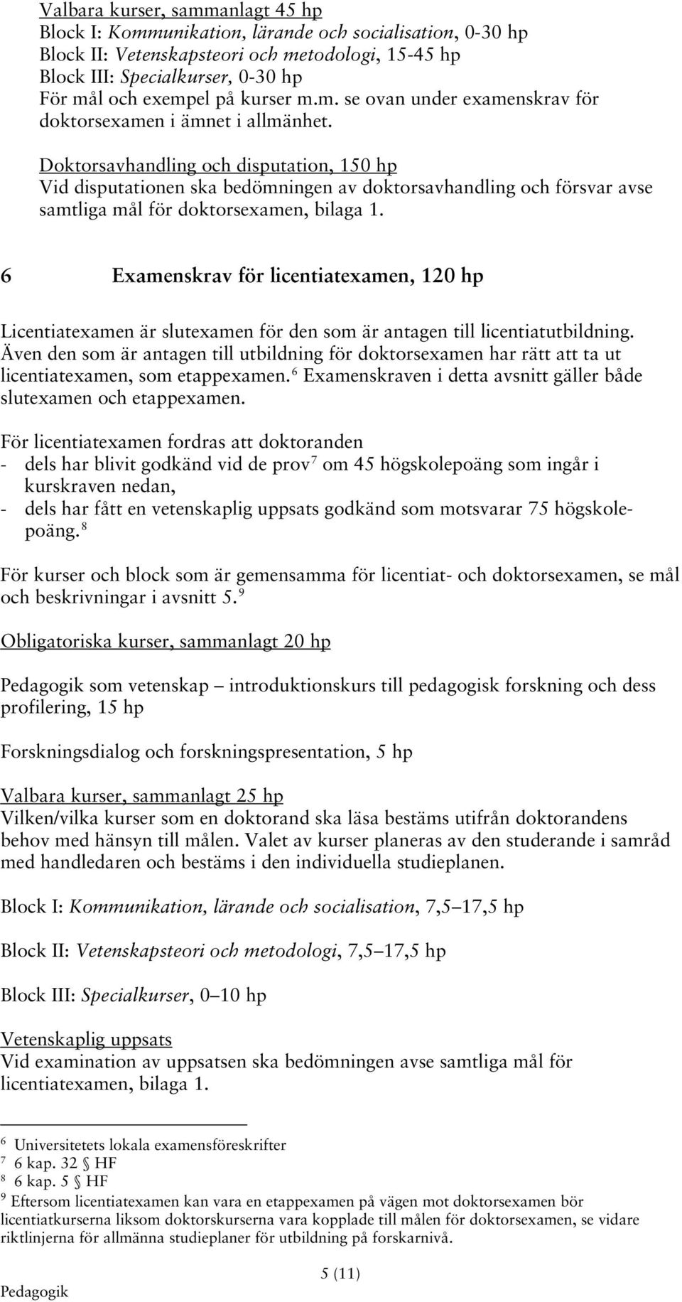 Doktorsavhandling och disputation, 150 hp Vid disputationen ska bedömningen av doktorsavhandling och försvar avse samtliga mål för doktorsexamen, bilaga 1.