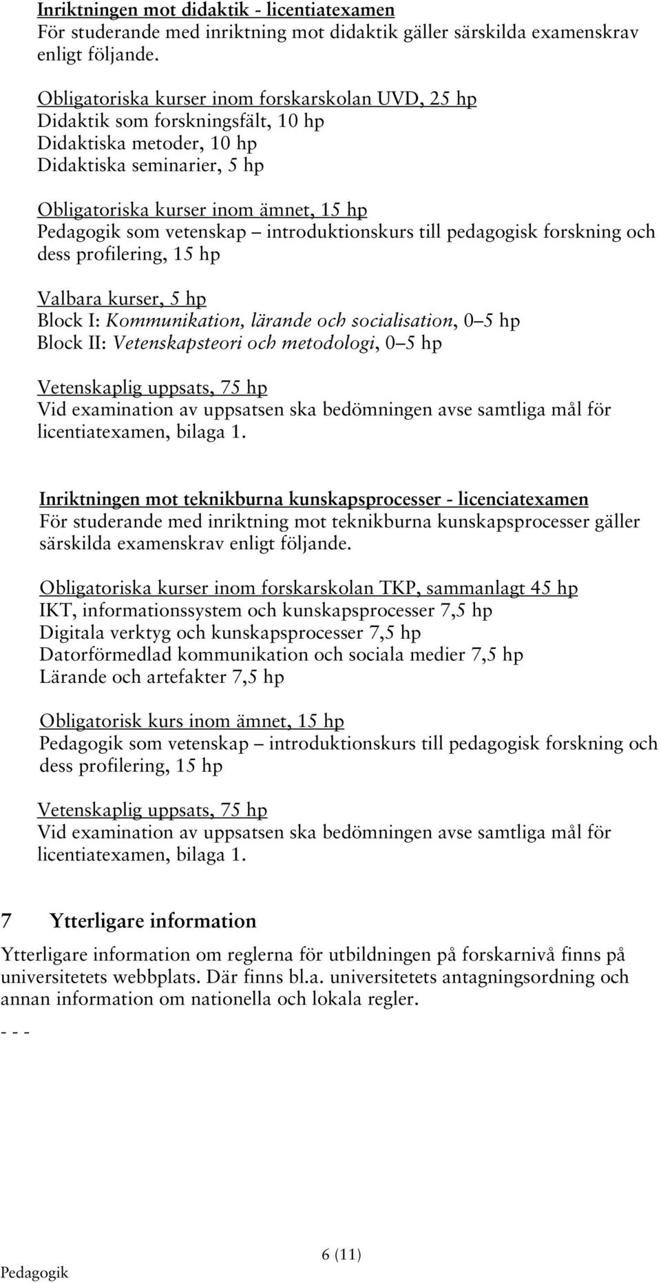 introduktionskurs till pedagogisk forskning och dess profilering, 15 hp Valbara kurser, 5 hp Block I: Kommunikation, lärande och socialisation, 0 5 hp Block II: Vetenskapsteori och metodologi, 0 5 hp