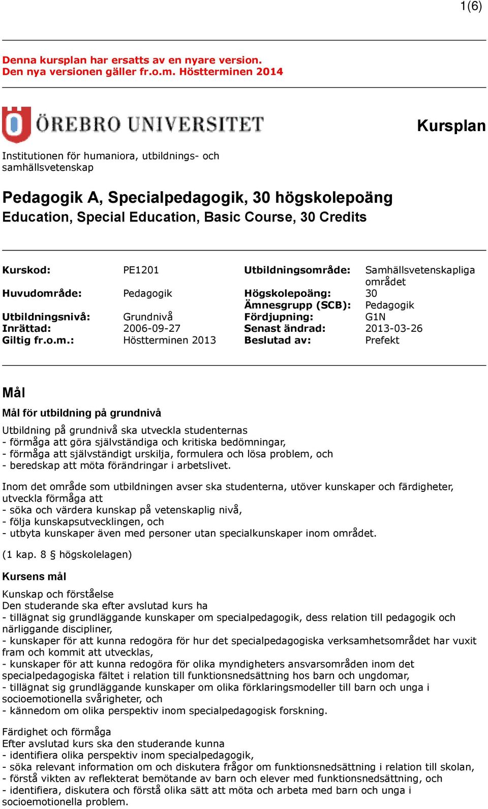 Kurskod: PE1201 Utbildningsområde: Samhällsvetenskapliga området Huvudområde: Pedagogik Högskolepoäng: 30 Ämnesgrupp (SCB): Pedagogik Utbildningsnivå: Grundnivå Fördjupning: G1N Inrättad: 2006-09-27