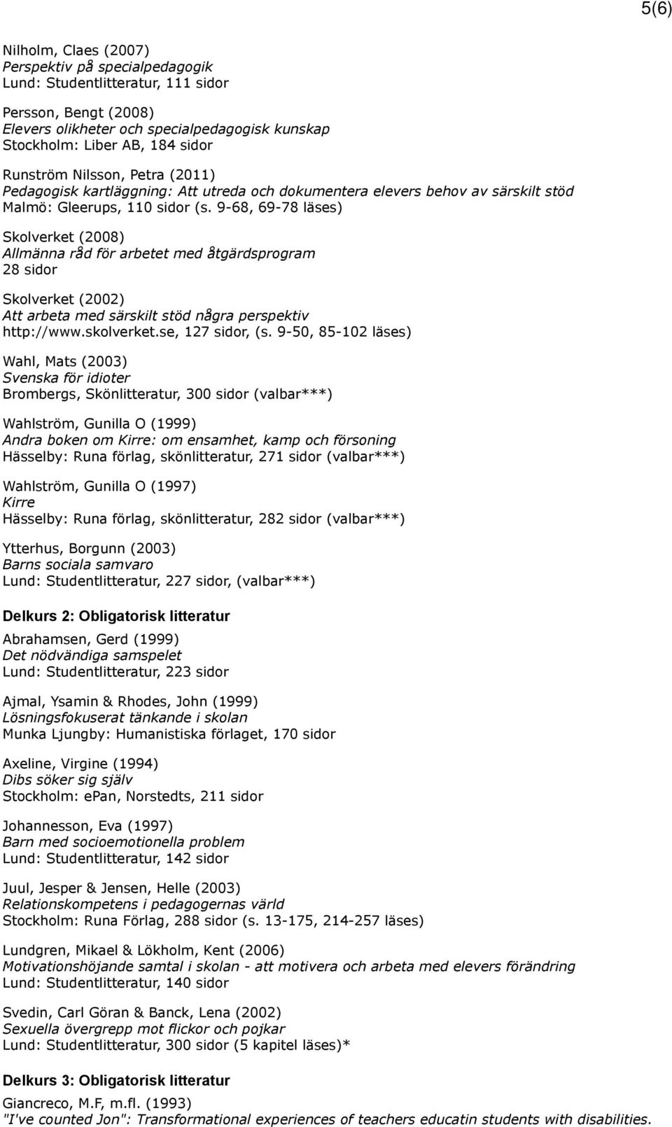 9-68, 69-78 läses) Skolverket (2008) Allmänna råd för arbetet med åtgärdsprogram 28 sidor Skolverket (2002) Att arbeta med särskilt stöd några perspektiv http://www.skolverket.se, 127 sidor, (s.