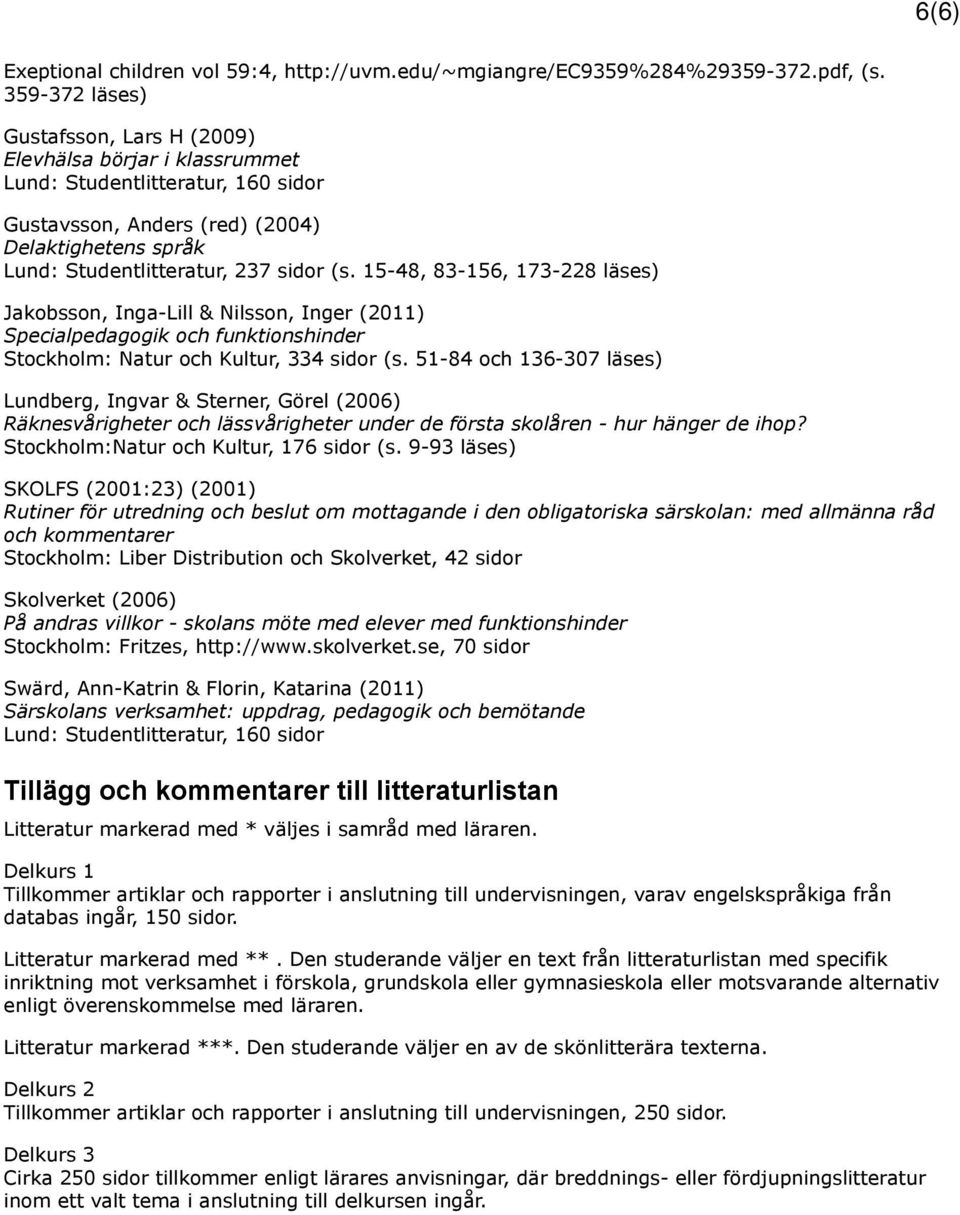 15-48, 83-156, 173-228 läses) Jakobsson, Inga-Lill & Nilsson, Inger (2011) Specialpedagogik och funktionshinder Stockholm: Natur och Kultur, 334 sidor (s.