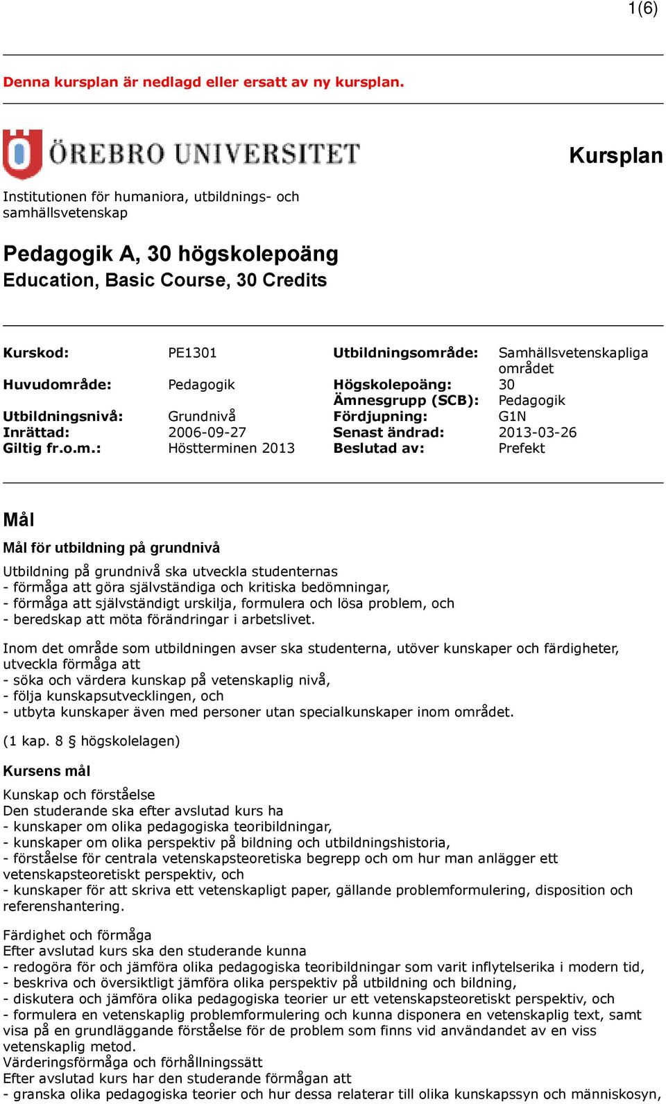 området Huvudområde: Pedagogik Högskolepoäng: 30 Ämnesgrupp (SCB): Pedagogik Utbildningsnivå: Grundnivå Fördjupning: G1N Inrättad: 2006-09-27 Senast ändrad: 2013-03-26 Giltig fr.o.m.: Höstterminen