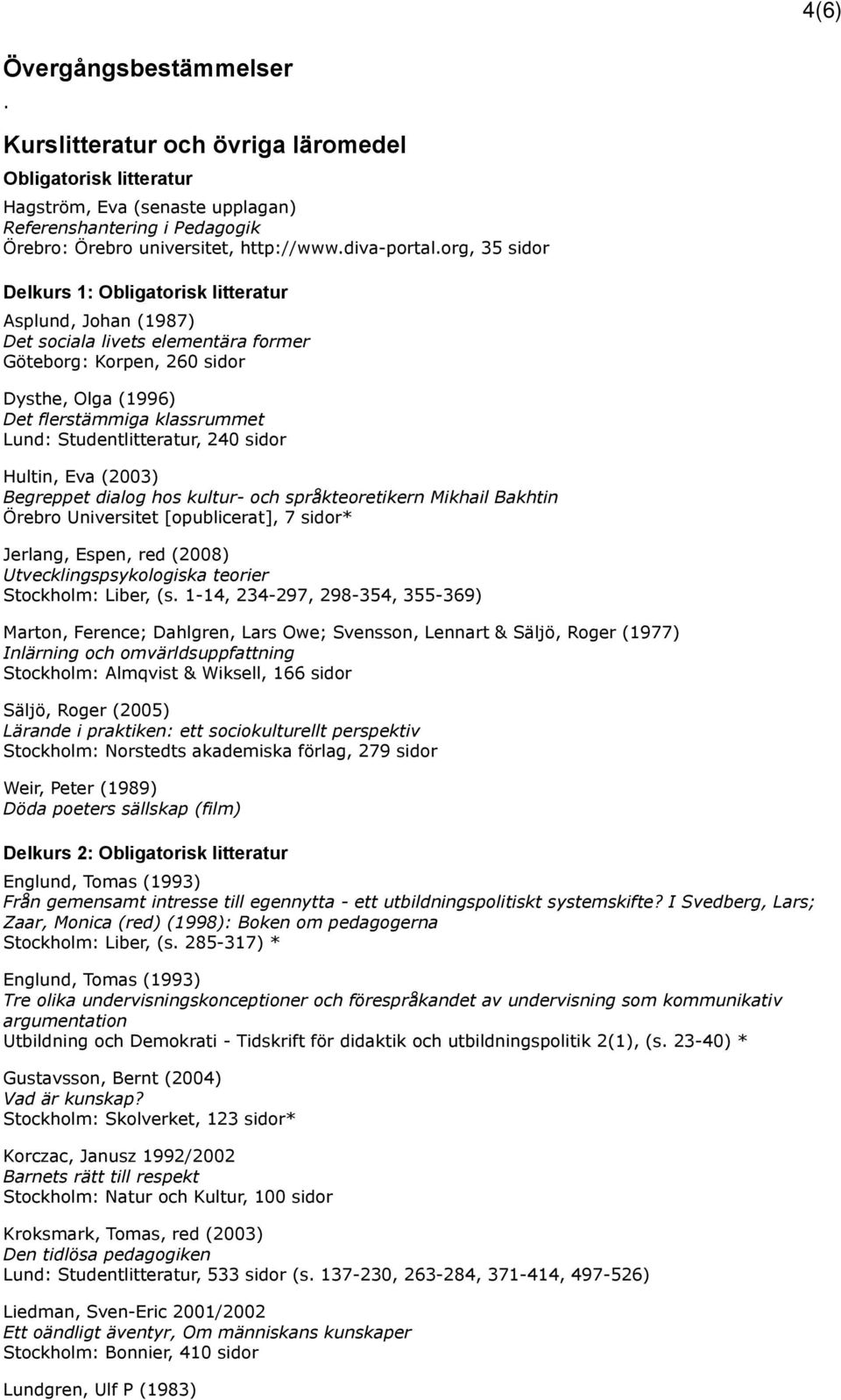 org, 35 sidor Delkurs 1: Obligatorisk litteratur Asplund, Johan (1987) Det sociala livets elementära former Göteborg: Korpen, 260 sidor Dysthe, Olga (1996) Det flerstämmiga klassrummet Lund: