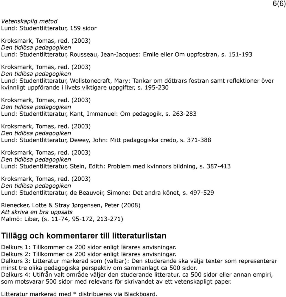 195-230 Lund: Studentlitteratur, Kant, Immanuel: Om pedagogik, s. 263-283 Lund: Studentlitteratur, Dewey, John: Mitt pedagogiska credo, s.