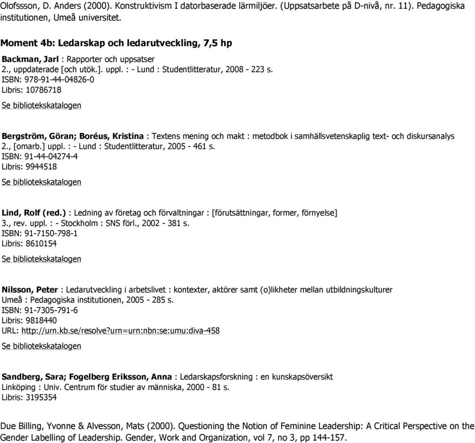 : - Lund : Studentlitteratur, 2005-461 s. ISBN: 91-44-04274-4 Libris: 9944518 Lind, Rolf (red.) : Ledning av företag och förvaltningar : [förutsättningar, former, förnyelse] 3., rev. uppl.