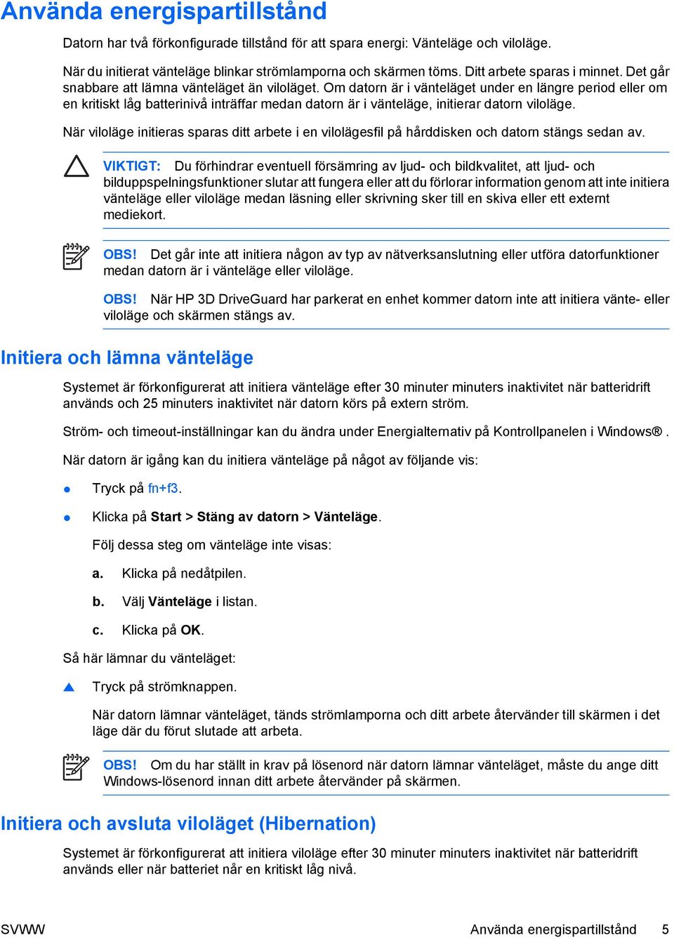 Om datorn är i vänteläget under en längre period eller om en kritiskt låg batterinivå inträffar medan datorn är i vänteläge, initierar datorn viloläge.