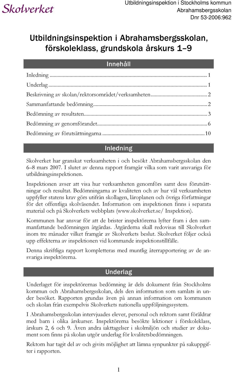 ..10 Inledning Skolverket har granskat verksamheten i och besökt Abrahamsbergsskolan den 6 8 mars 2007. I slutet av denna rapport framgår vilka som varit ansvariga för utbildningsinspektionen.