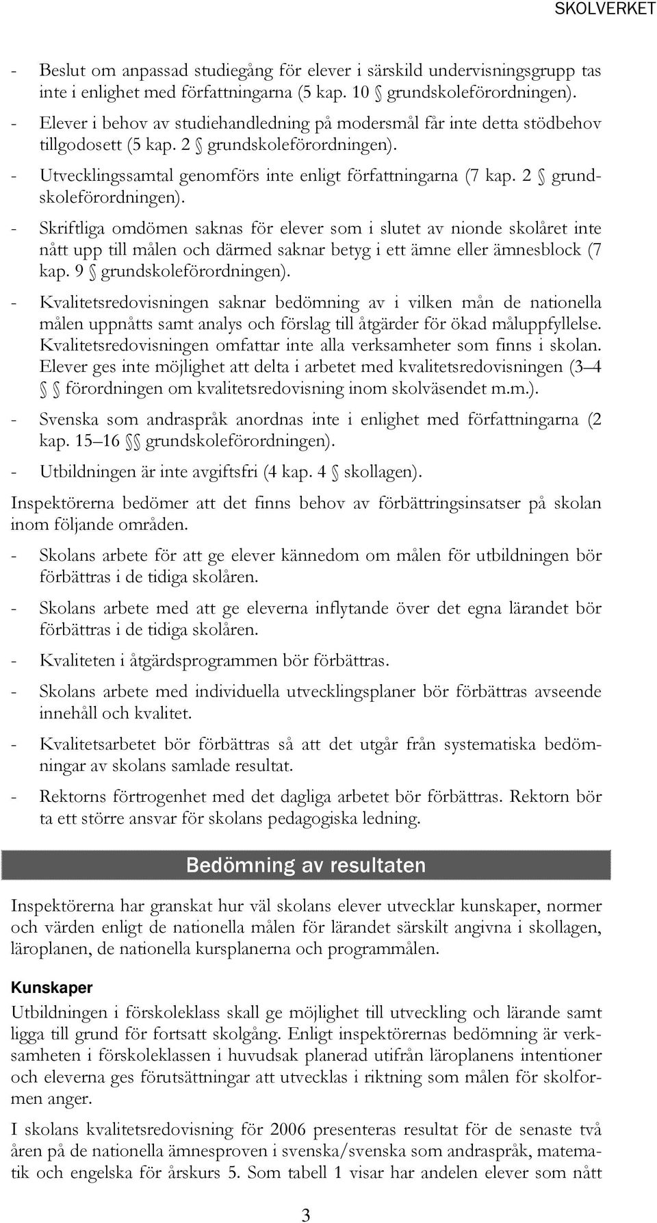 2 grundskoleförordningen). - Skriftliga omdömen saknas för elever som i slutet av nionde skolåret inte nått upp till målen och därmed saknar betyg i ett ämne eller ämnesblock (7 kap.