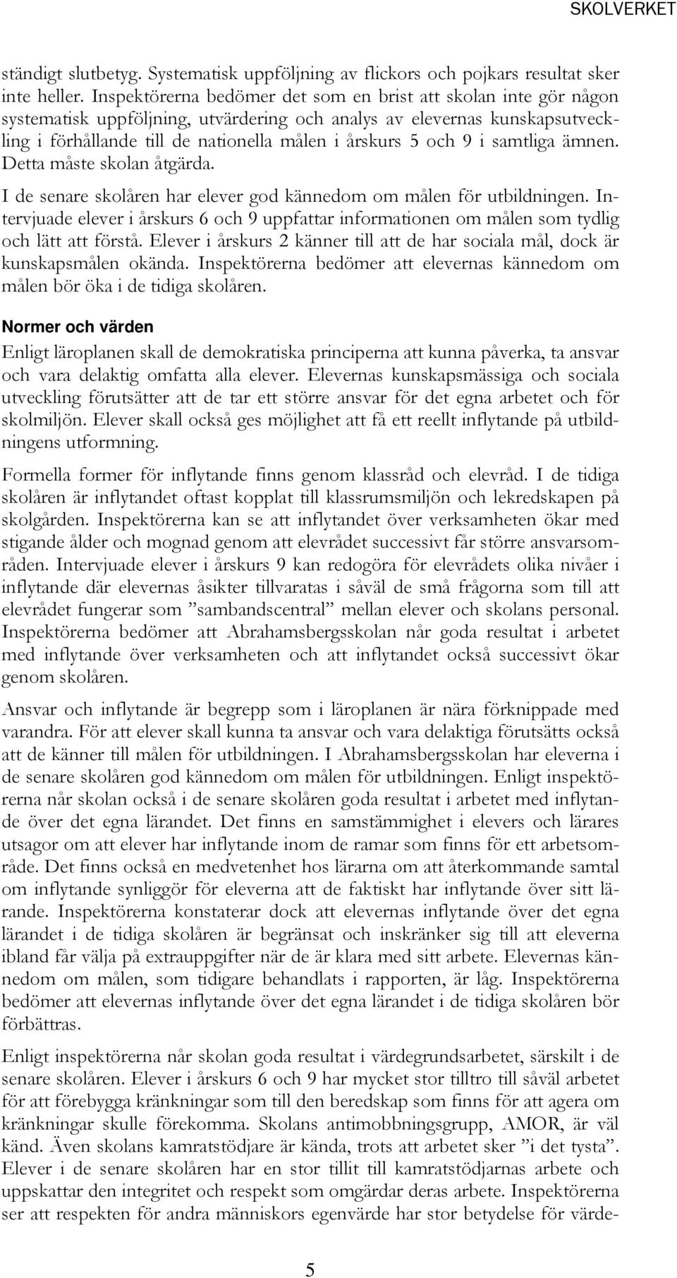 9 i samtliga ämnen. Detta måste skolan åtgärda. I de senare skolåren har elever god kännedom om målen för utbildningen.