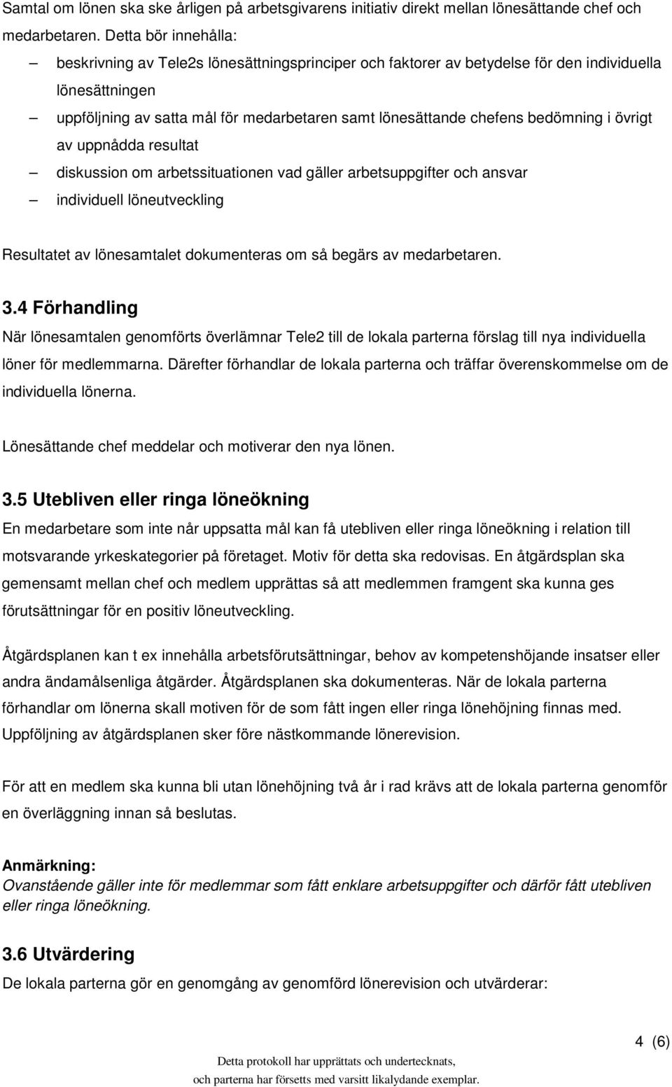 bedömning i övrigt av uppnådda resultat diskussion om arbetssituationen vad gäller arbetsuppgifter och ansvar individuell löneutveckling Resultatet av lönesamtalet dokumenteras om så begärs av