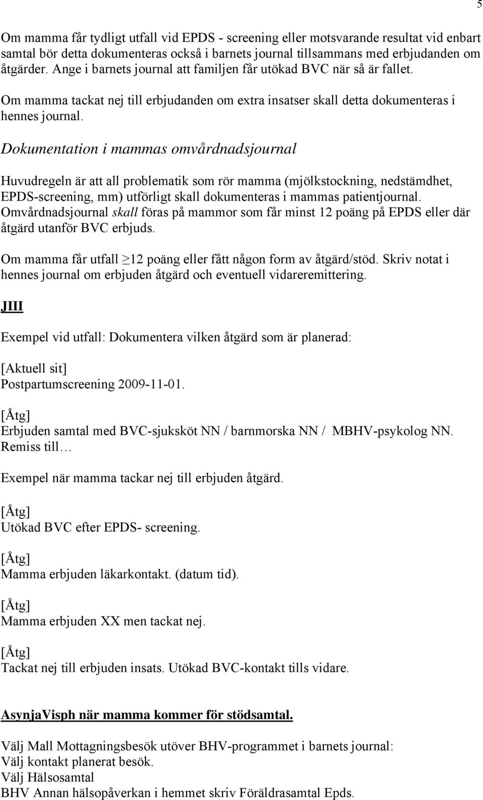 Dokumentation i mammas omvårdnadsjournal Huvudregeln är att all problematik som rör mamma (mjölkstockning, nedstämdhet, EPDS-screening, mm) utförligt skall dokumenteras i mammas patientjournal.