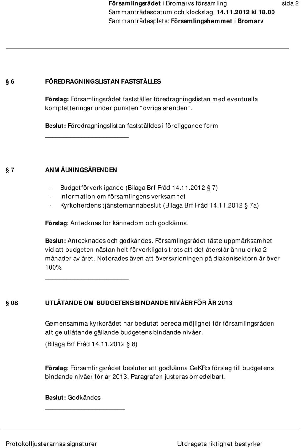 2012 7) - Information om församlingens verksamhet - Kyrkoherdens tjänstemannabeslut (Bilaga Brf Fråd 14.11.2012 7a) Förslag: Antecknas för kännedom och godkänns. Beslut: Antecknades och godkändes.