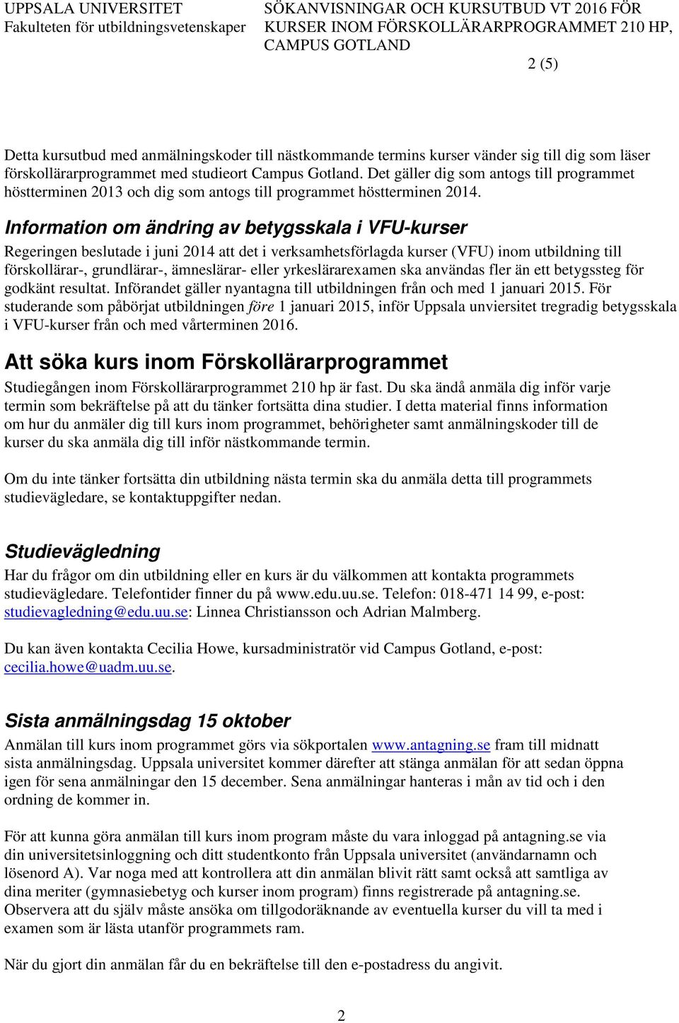 Information om ändring av betygsskala i VFU-kurser Regeringen beslutade i juni 2014 att det i verksamhetsförlagda kurser (VFU) inom utbildning till förskollärar-, grundlärar-, ämneslärar- eller