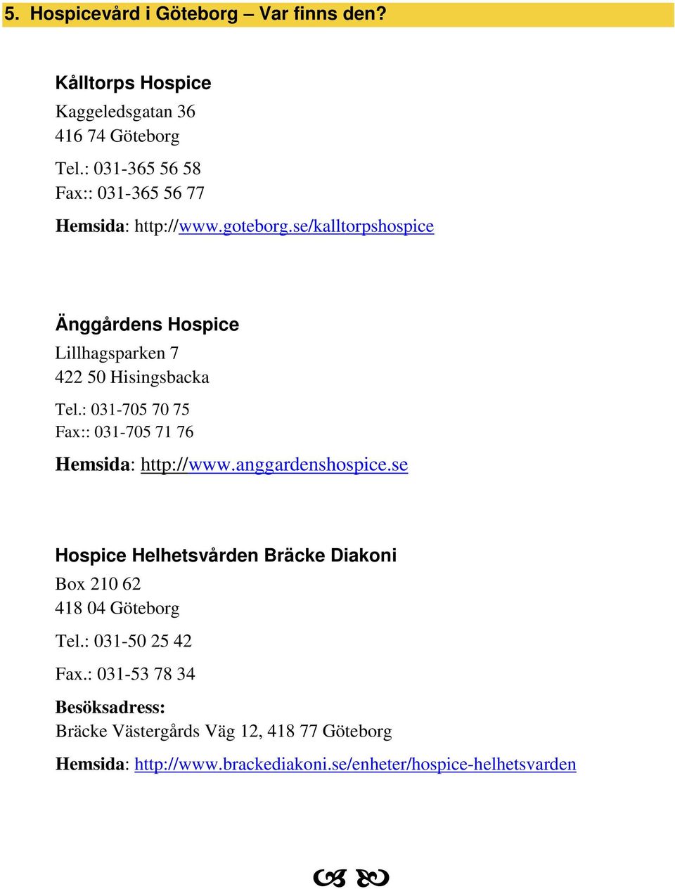 se/kalltorpshospice Änggårdens Hospice Lillhagsparken 7 422 50 Hisingsbacka Tel.: 031-705 70 75 Fax:: 031-705 71 76 Hemsida: http://www.