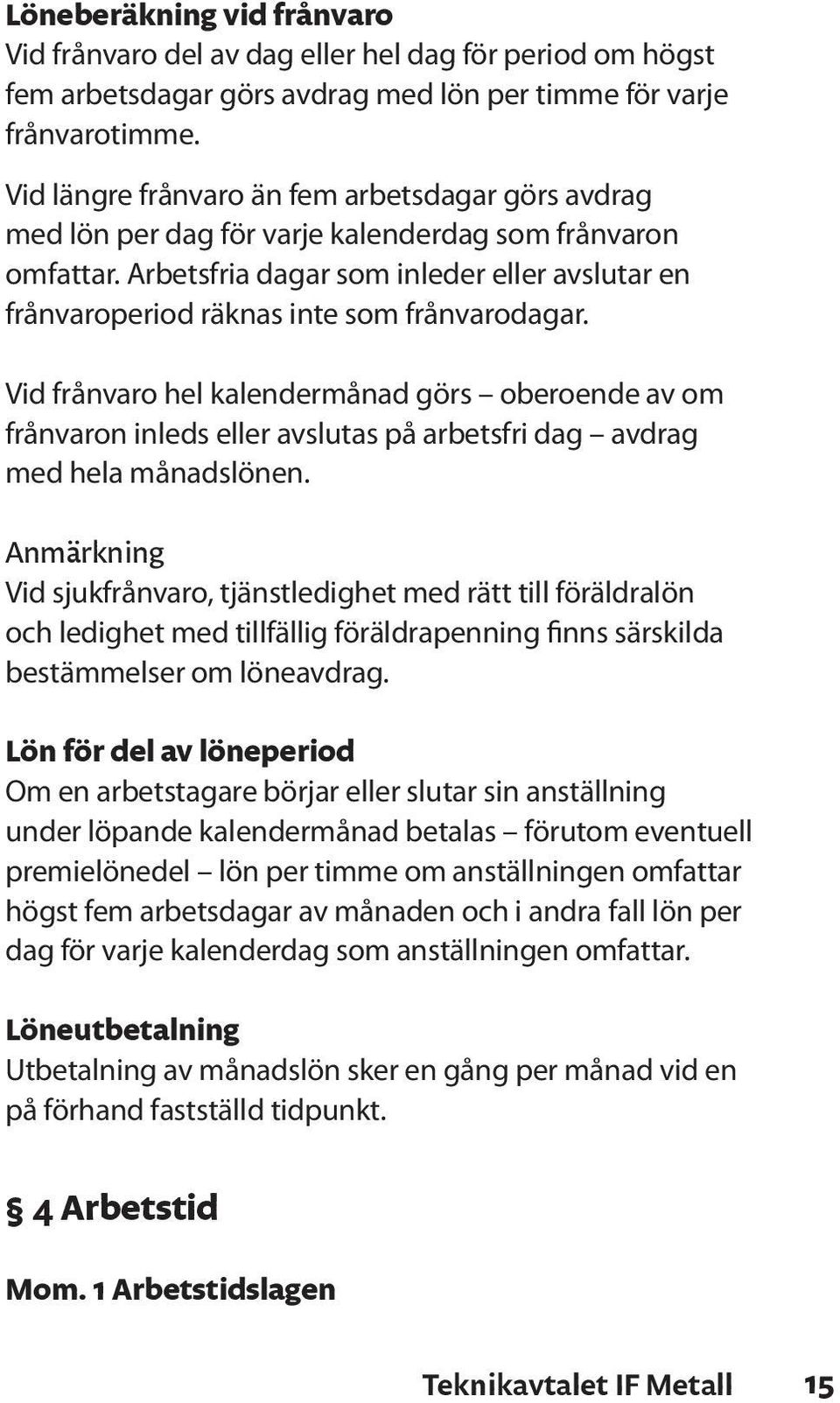 Arbetsfria dagar som inleder eller avslutar en frånvaroperiod räknas inte som frånvarodagar.