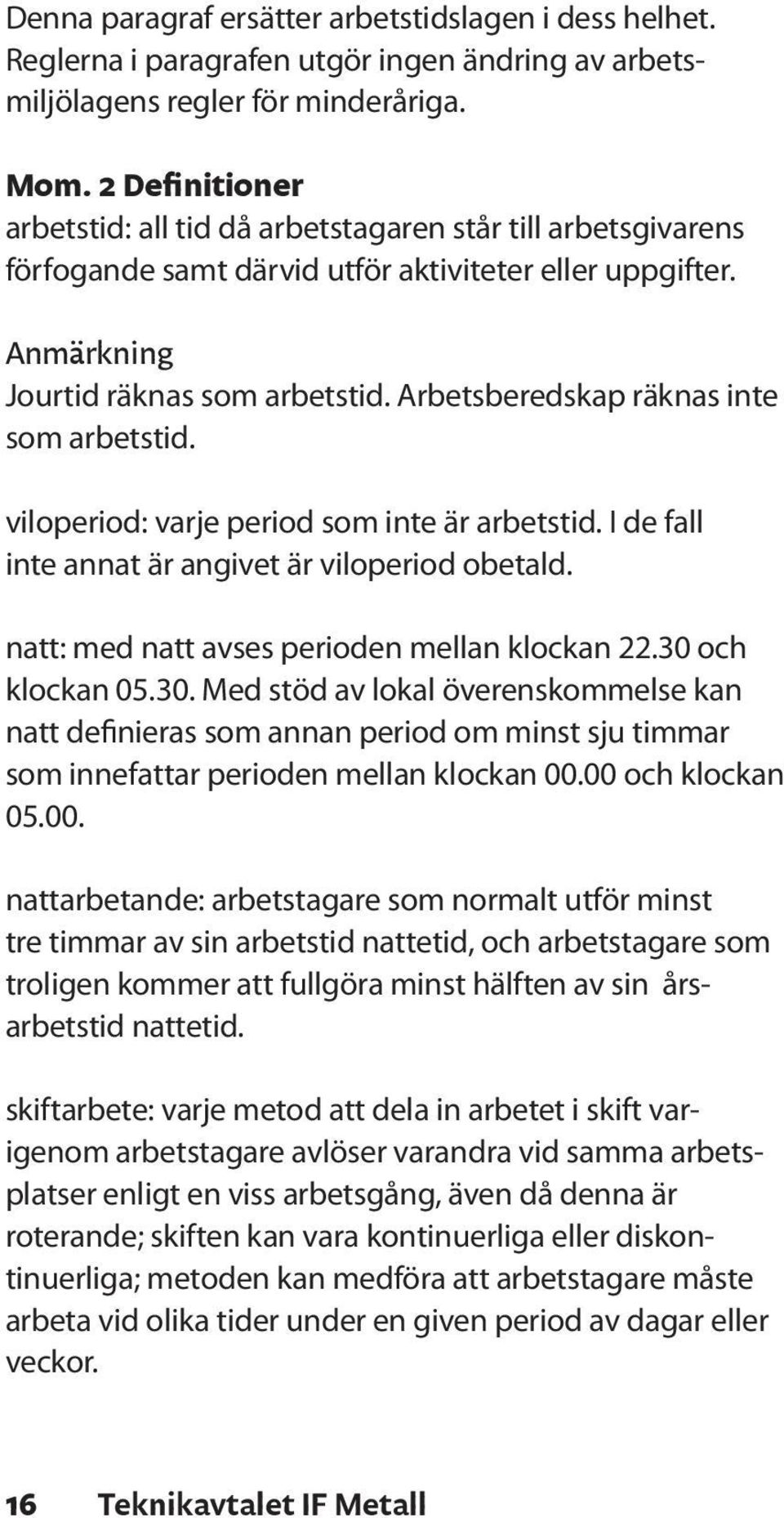 Arbetsberedskap räknas inte som arbetstid. viloperiod: varje period som inte är arbetstid. I de fall inte annat är angivet är viloperiod obetald. natt: med natt avses perioden mellan klockan 22.