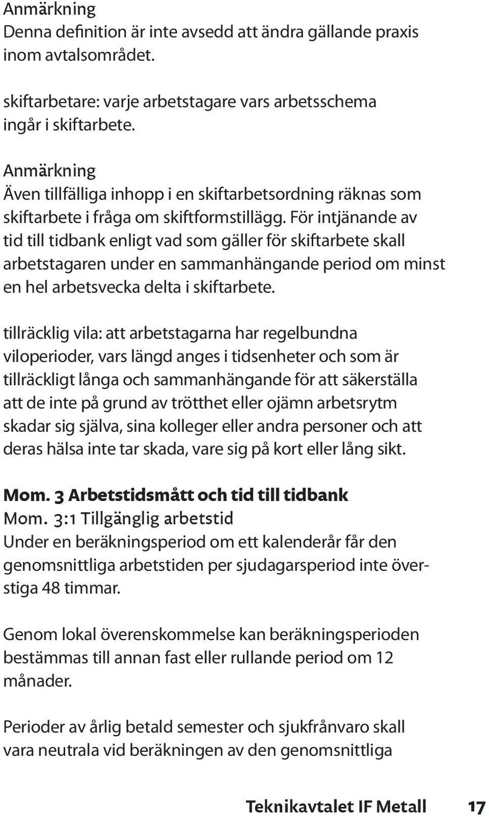 För intjänande av tid till tidbank enligt vad som gäller för skiftarbete skall arbetstagaren under en sammanhängande period om minst en hel arbetsvecka delta i skiftarbete.