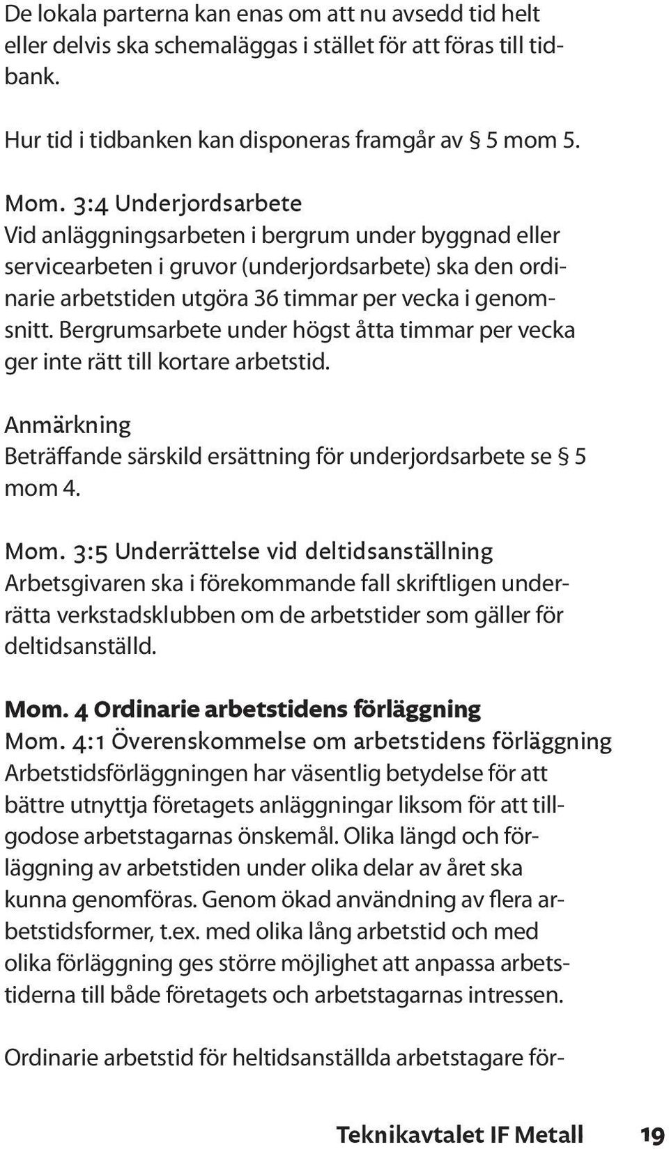 Bergrumsarbete under högst åtta timmar per vecka ger inte rätt till kortare arbetstid. Anmärkning Beträffande särskild ersättning för underjordsarbete se 5 mom 4. Mom.