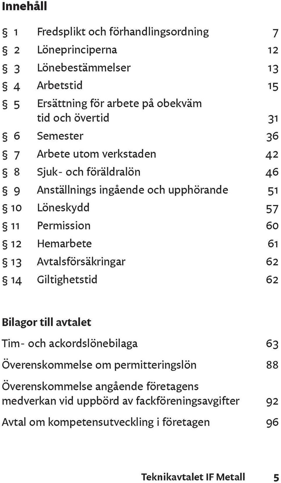 60 12 Hemarbete 61 13 Avtalsförsäkringar 62 14 Giltighetstid 62 Bilagor till avtalet Tim- och ackordslönebilaga 63 Överenskommelse om permitteringslön