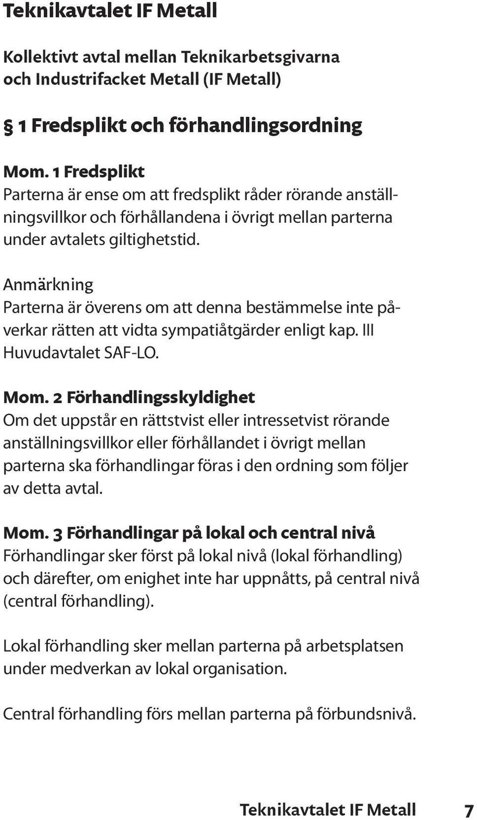 Anmärkning Parterna är överens om att denna bestämmelse inte påverkar rätten att vidta sympatiåtgärder enligt kap. III Huvudavtalet SAF-LO. Mom.