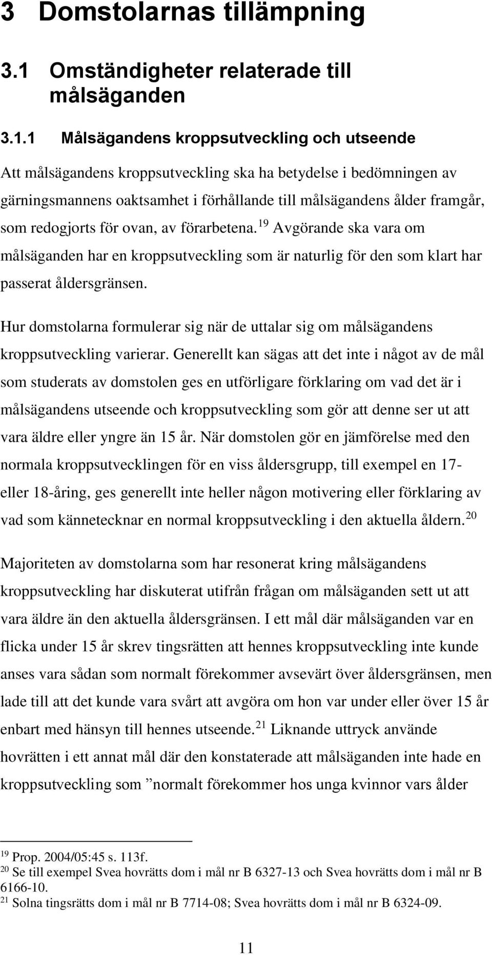 1 Målsägandens kroppsutveckling och utseende Att målsägandens kroppsutveckling ska ha betydelse i bedömningen av gärningsmannens oaktsamhet i förhållande till målsägandens ålder framgår, som