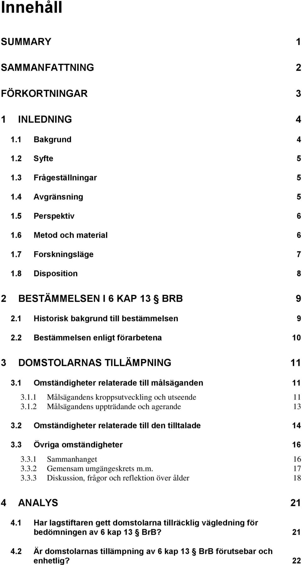 1 Omständigheter relaterade till målsäganden 11 3.1.1 Målsägandens kroppsutveckling och utseende 11 3.1.2 Målsägandens uppträdande och agerande 13 3.
