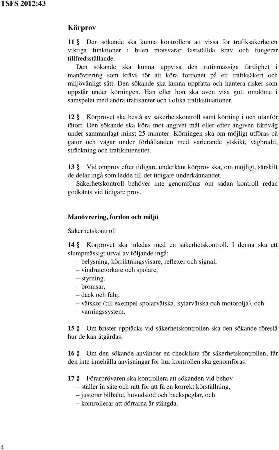 Den sökande ska kunna uppfatta och hantera risker som uppstår under körningen. Han eller hon ska även visa gott omdöme i samspelet med andra trafikanter och i olika trafiksituationer.