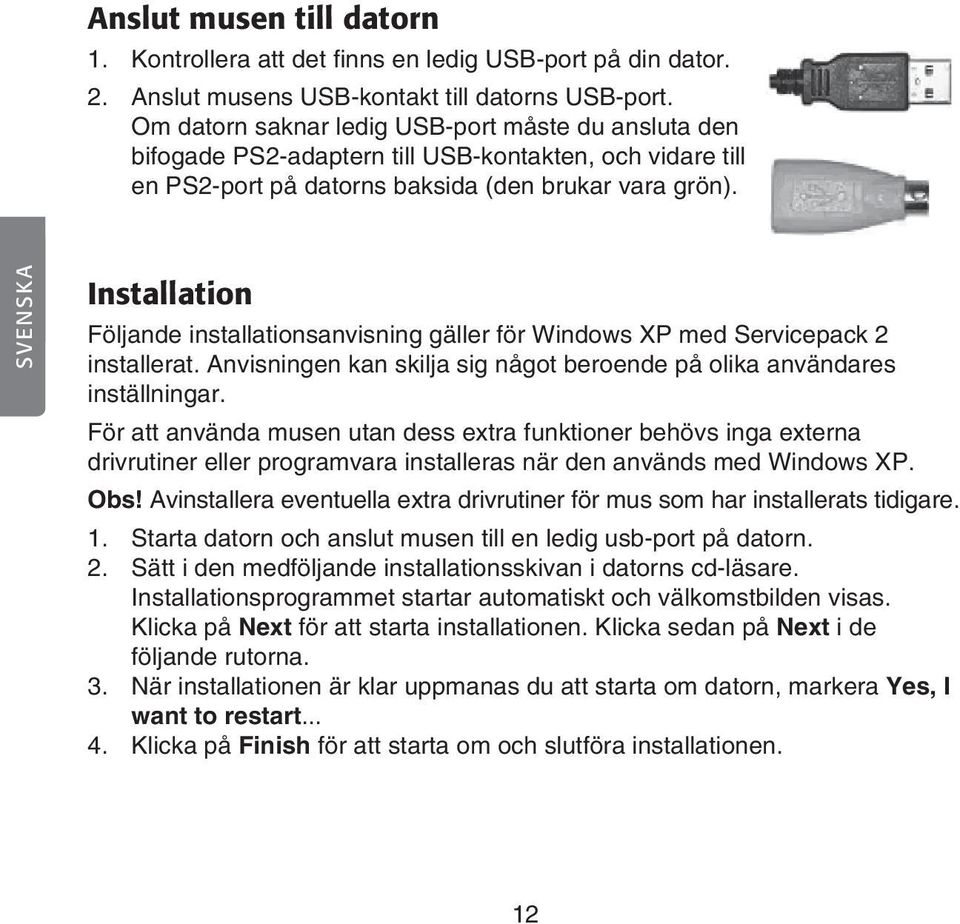 SVENSKA Installation Följande installationsanvisning gäller för Windows XP med Servicepack 2 installerat. Anvisningen kan skilja sig något beroende på olika användares inställningar.