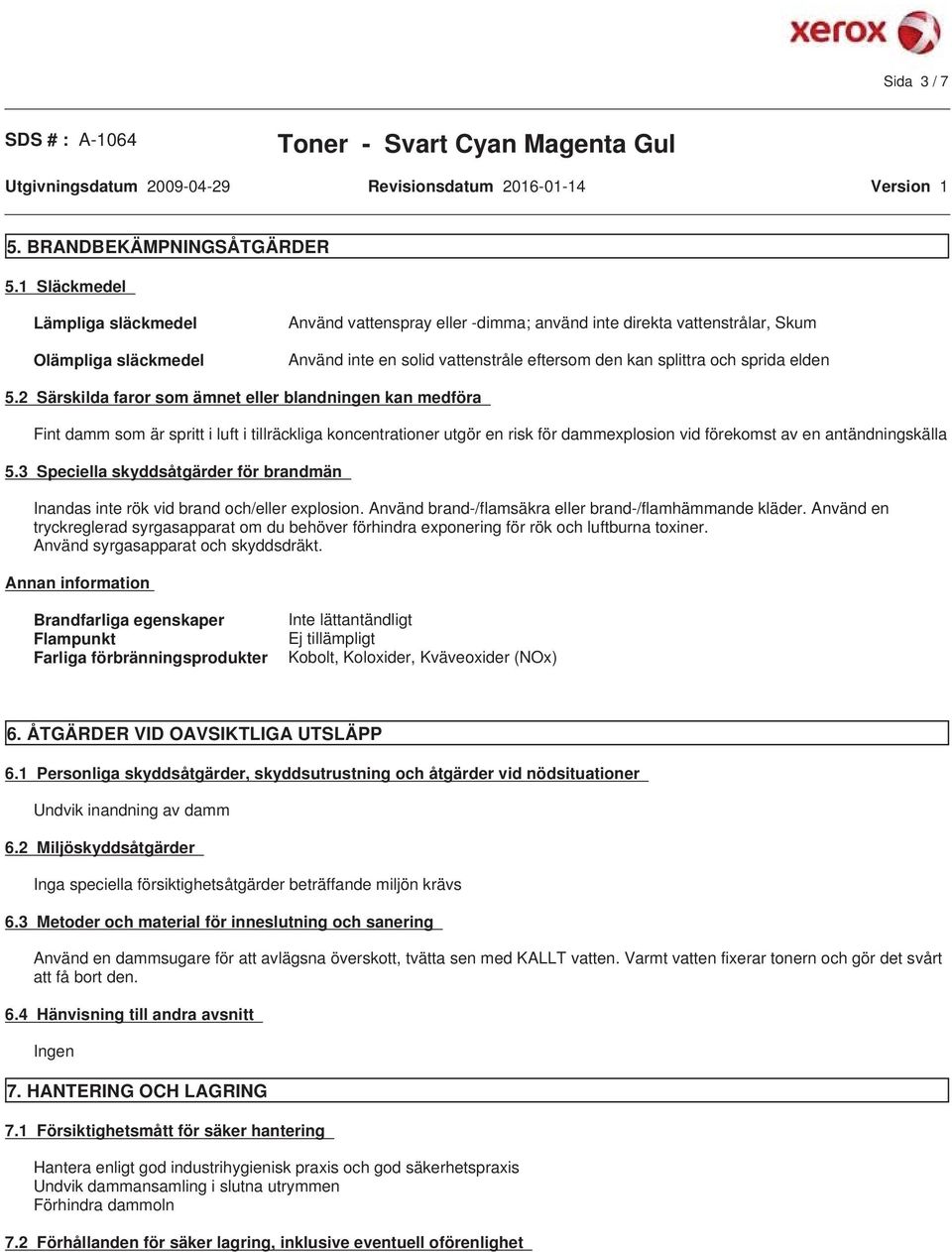 elden 5.2 Särskilda faror som ämnet eller blandningen kan medföra Fint damm som är spritt i luft i tillräckliga koncentrationer utgör en risk för dammexplosion vid förekomst av en antändningskälla 5.