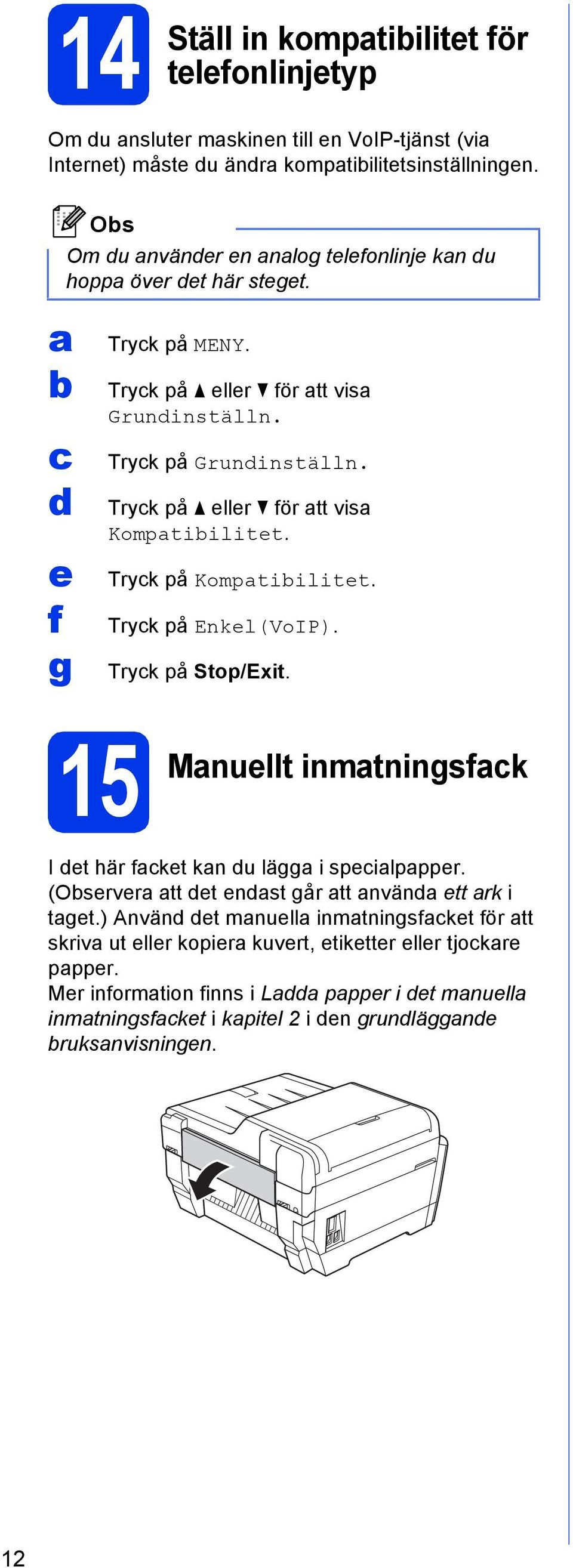 Tryk på eller för tt vis Komptiilitet. Tryk på Komptiilitet. Tryk på Enkel(VoIP). Tryk på Stop/Exit. 15 Mnuellt inmtningsfk I et här fket kn u lägg i speilppper.