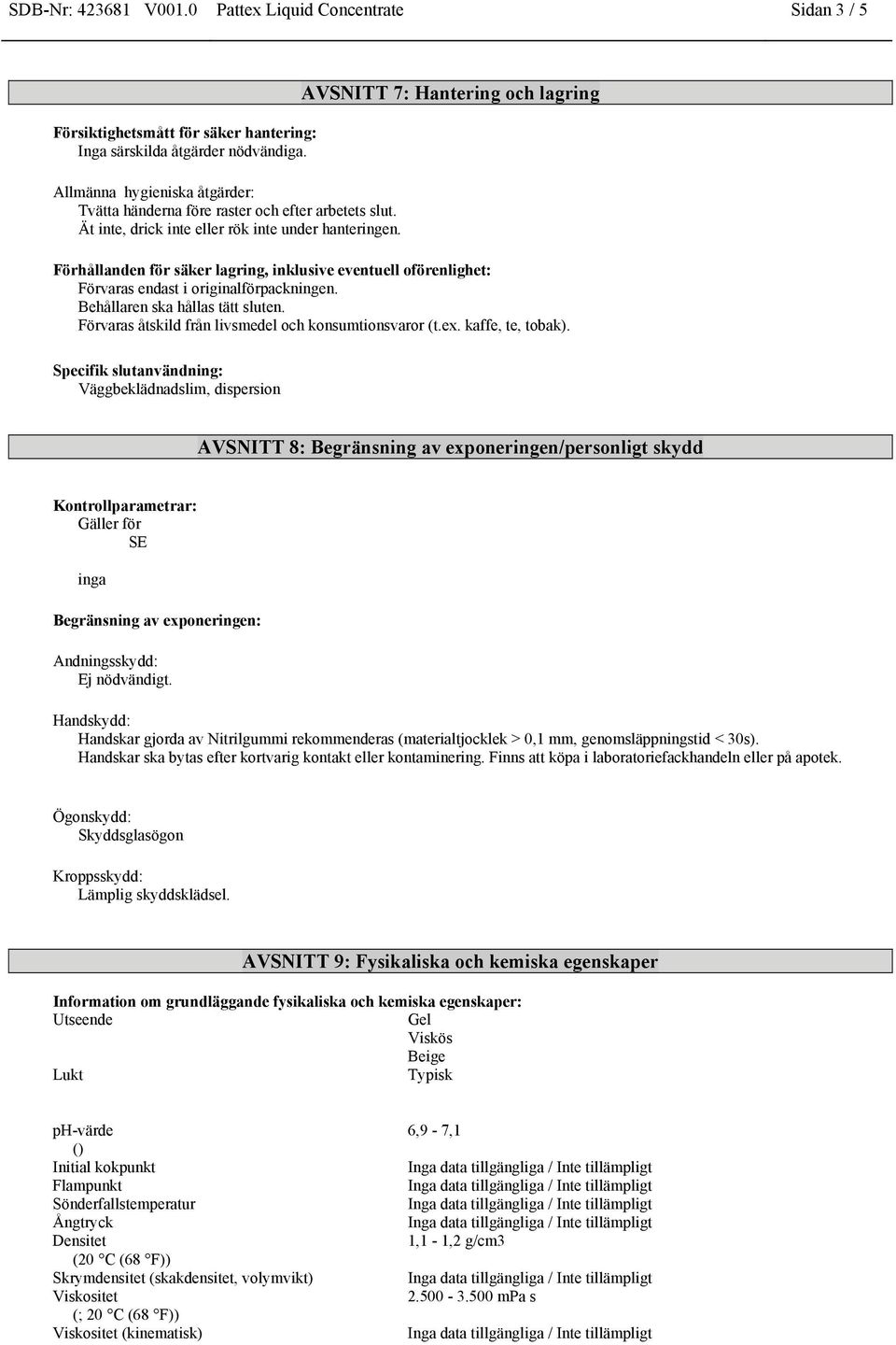 AVSNITT 7: Hantering och lagring Förhållanden för säker lagring, inklusive eventuell oförenlighet: Förvaras endast i originalförpackningen. Behållaren ska hållas tätt sluten.