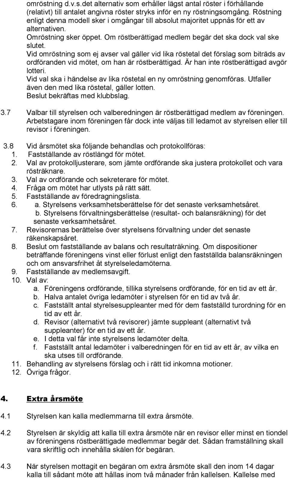 Vid omröstning som ej avser val gäller vid lika röstetal det förslag som biträds av ordföranden vid mötet, om han är röstberättigad. Är han inte röstberättigad avgör lotteri.