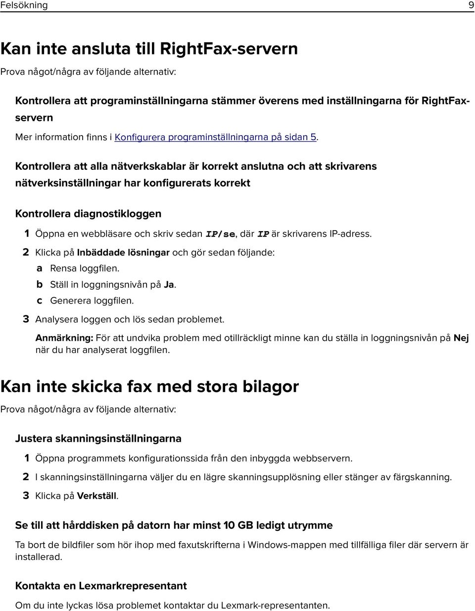 Kontrollera att alla nätverkskablar är korrekt anslutna och att skrivarens nätverksinställningar har konfigurerats korrekt Kontrollera diagnostikloggen 1 Öppna en webbläsare och skriv sedan IP/se,