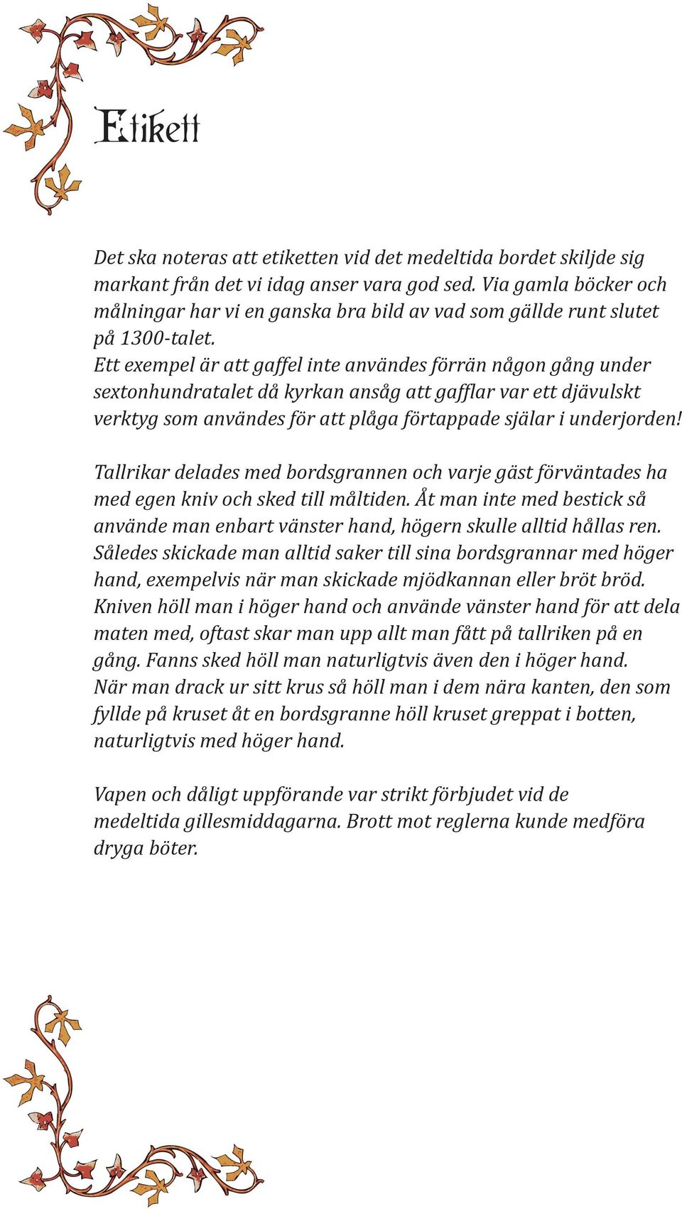 Ett exempel är att gaffel inte användes förrän någon gång under sextonhundratalet då kyrkan ansåg att gafflar var ett djävulskt verktyg som användes för att plåga förtappade själar i underjorden!