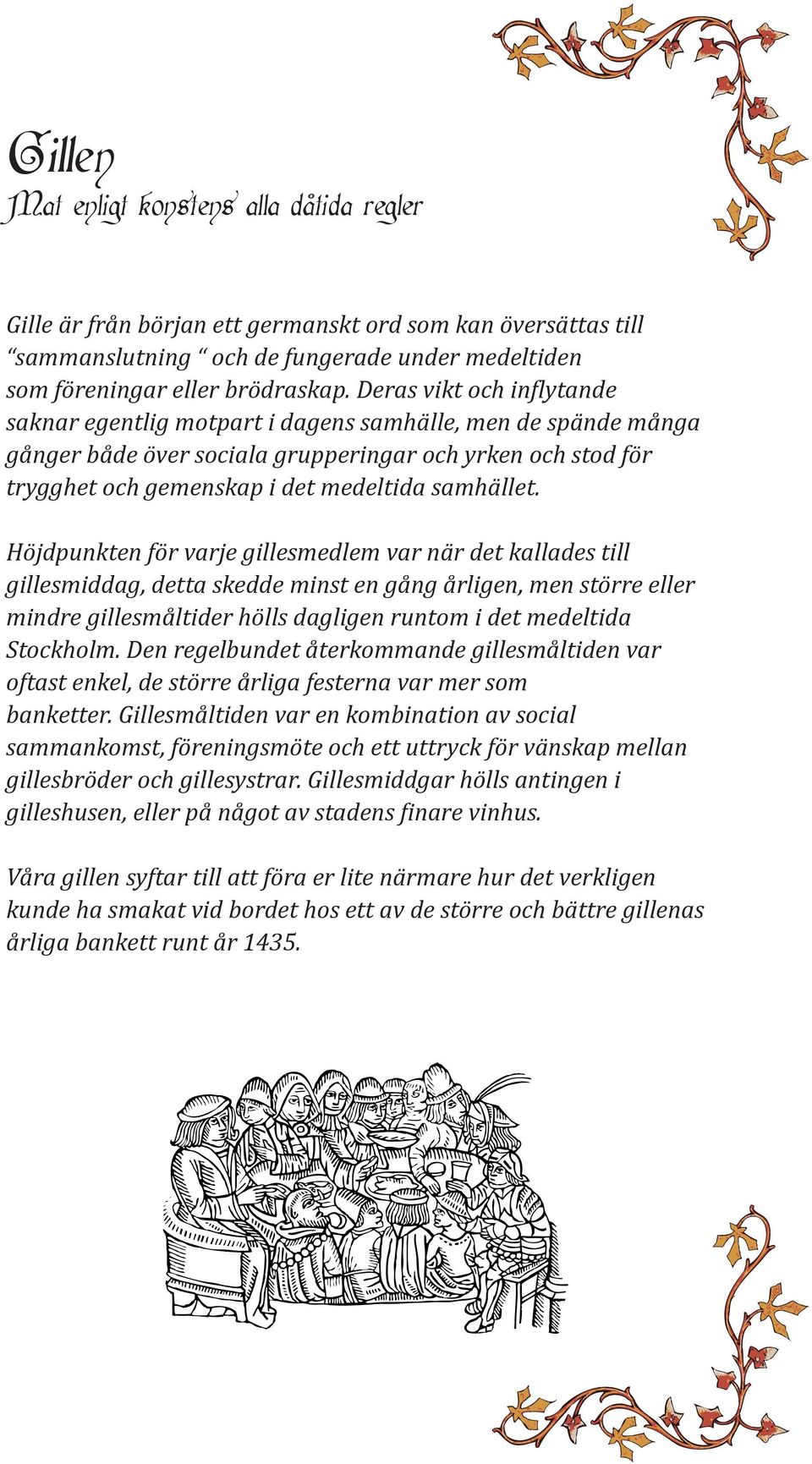 Höjdpunkten för varje gillesmedlem var när det kallades till gillesmiddag, detta skedde minst en gång årligen, men större eller mindre gillesmåltider hölls dagligen runtom i det medeltida Stockholm.