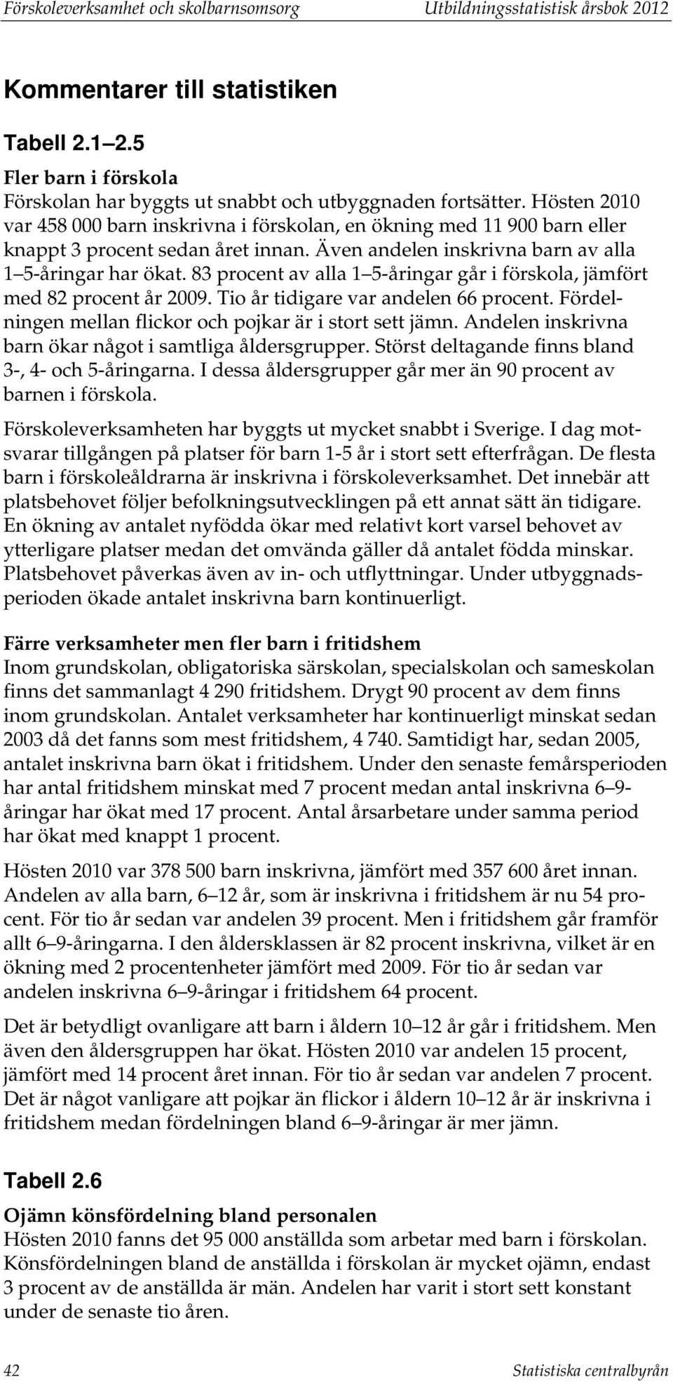 83 procent av alla 1 5-åringar går i förskola, jämfört med 82 procent år 2009. Tio år tidigare var andelen 66 procent. Fördelningen mellan flickor och pojkar är i stort sett jämn.