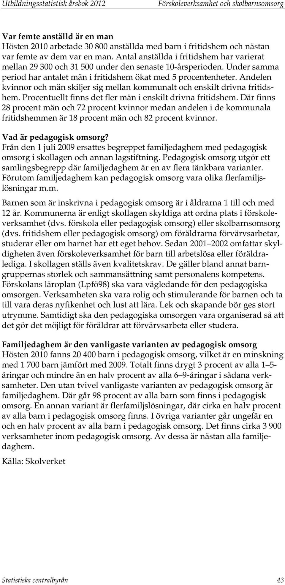 Andelen kvinnor och män skiljer sig mellan kommunalt och enskilt drivna fritidshem. Procentuellt finns det fler män i enskilt drivna fritidshem.