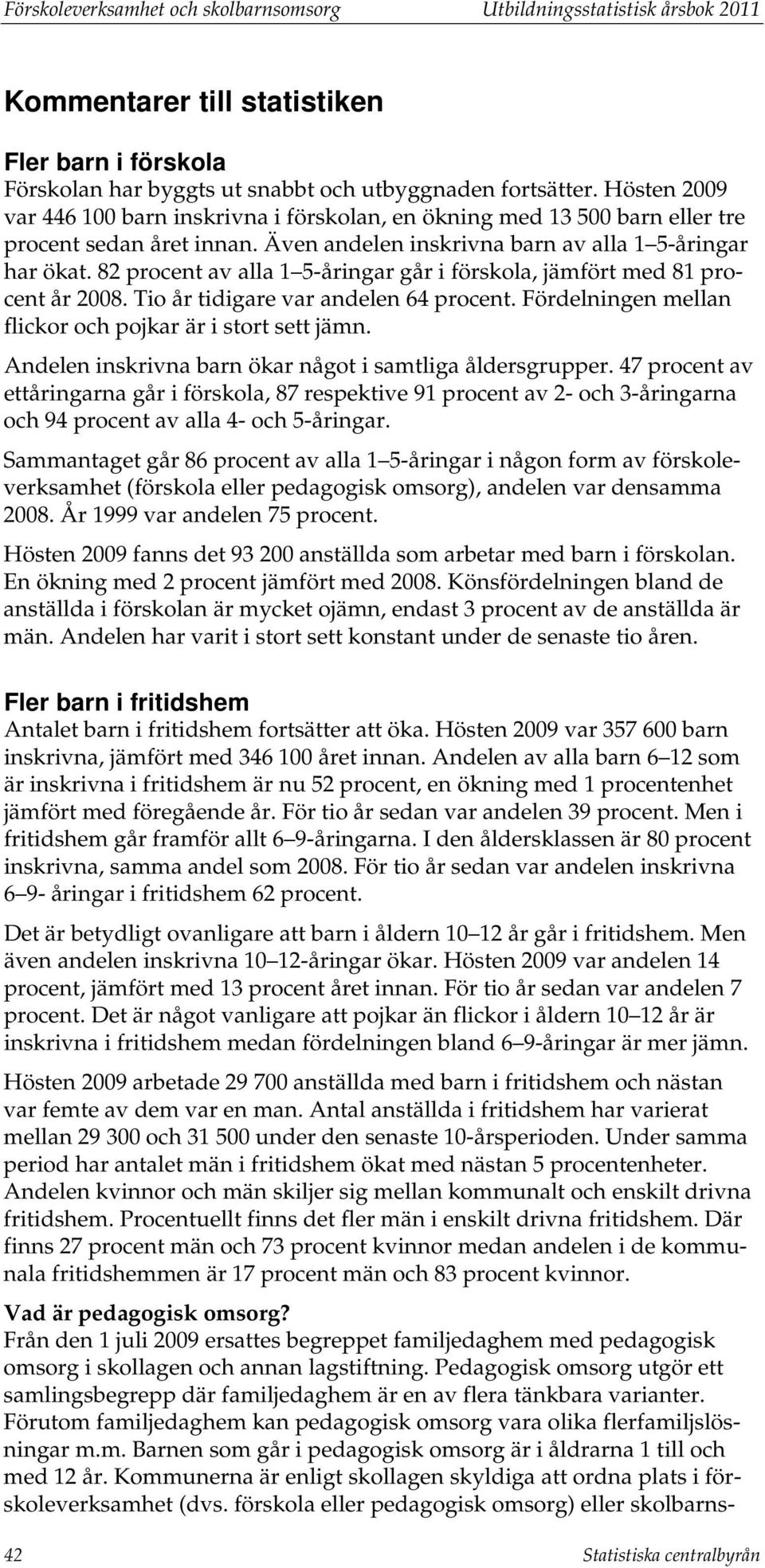 82 procent av alla 1 5-åringar går i förskola, jämfört med 81 procent år 2008. Tio år tidigare var andelen 64 procent. Fördelningen mellan flickor och pojkar är i stort sett jämn.