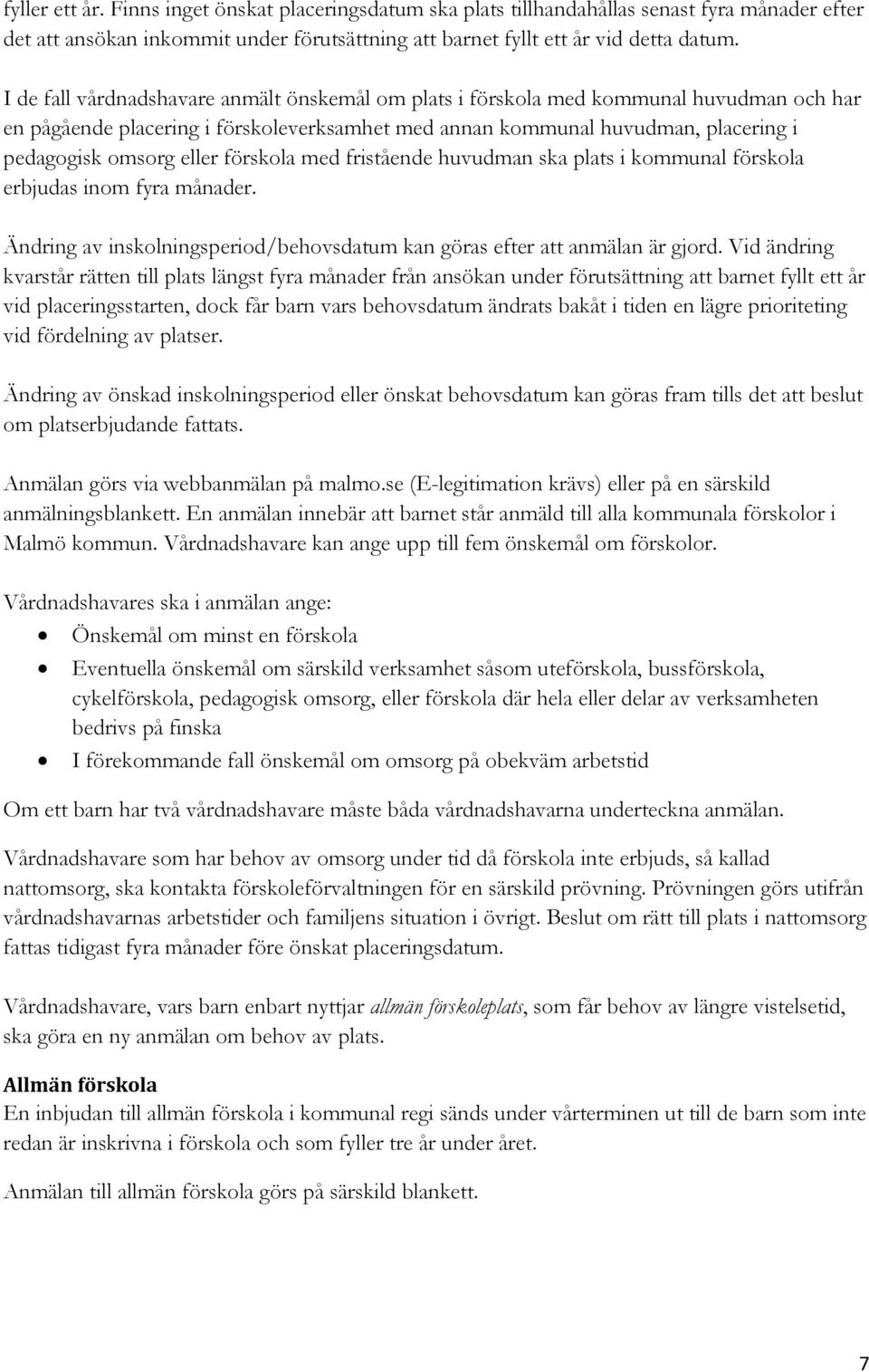 förskola med fristående huvudman ska plats i kommunal förskola erbjudas inom fyra månader. Ändring av inskolningsperiod/behovsdatum kan göras efter att anmälan är gjord.