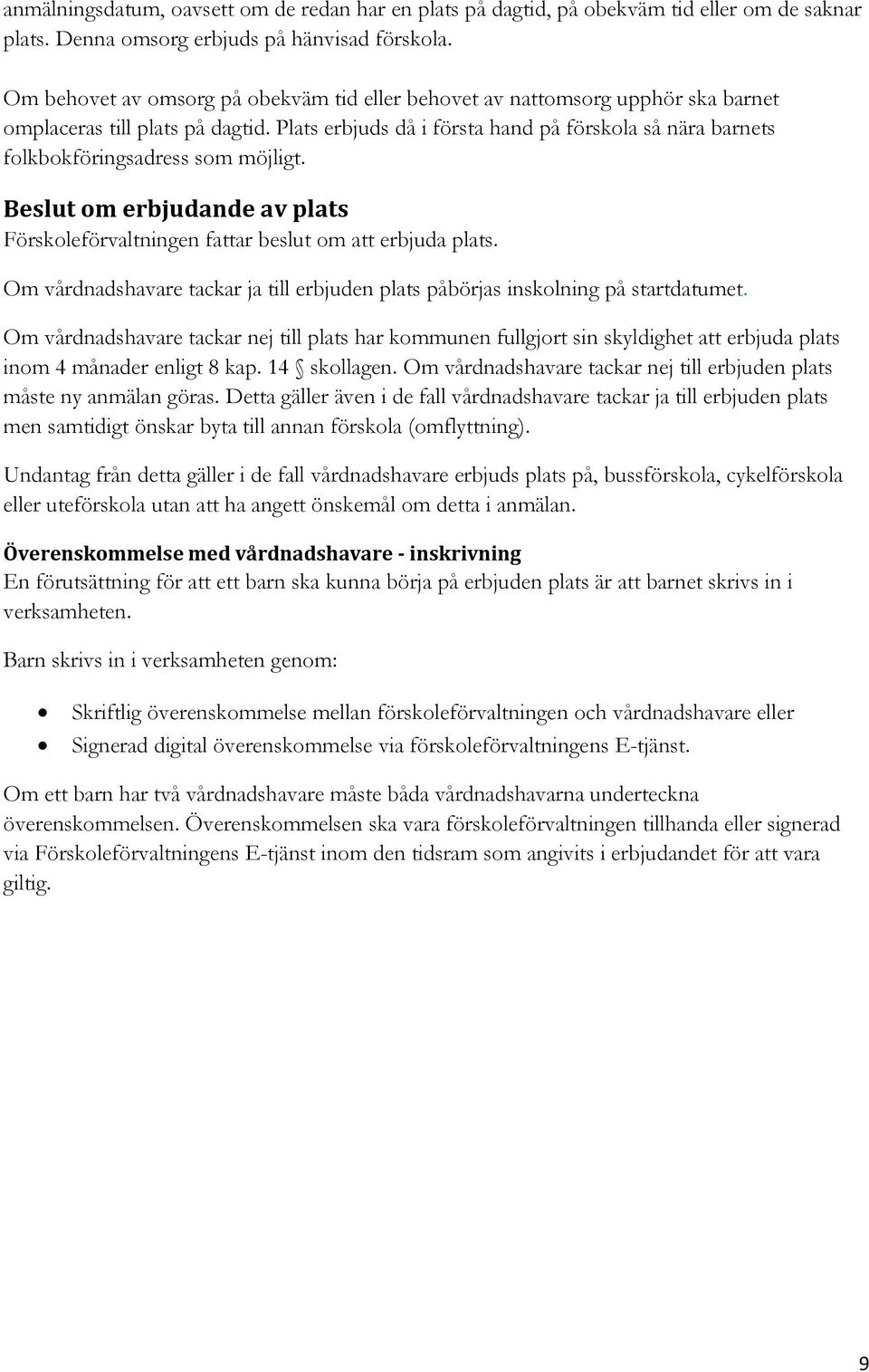 Plats erbjuds då i första hand på förskola så nära barnets folkbokföringsadress som möjligt. Beslut om erbjudande av plats Förskoleförvaltningen fattar beslut om att erbjuda plats.