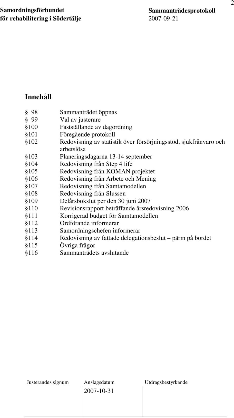 107 Redovisning från Samtamodellen 108 Redovisning från Slussen 109 Delårsbokslut per den 30 juni 2007 110 Revisionsrapport beträffande årsredovisning 2006 111 Korrigerad