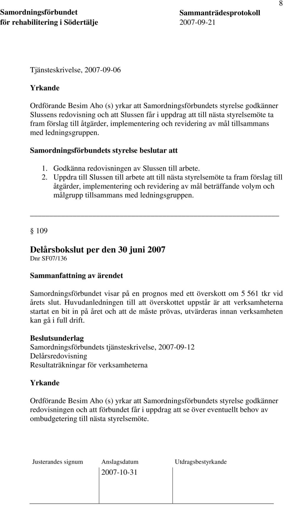 Uppdra till Slussen till arbete att till nästa styrelsemöte ta fram förslag till åtgärder, implementering och revidering av mål beträffande volym och målgrupp tillsammans med ledningsgruppen.