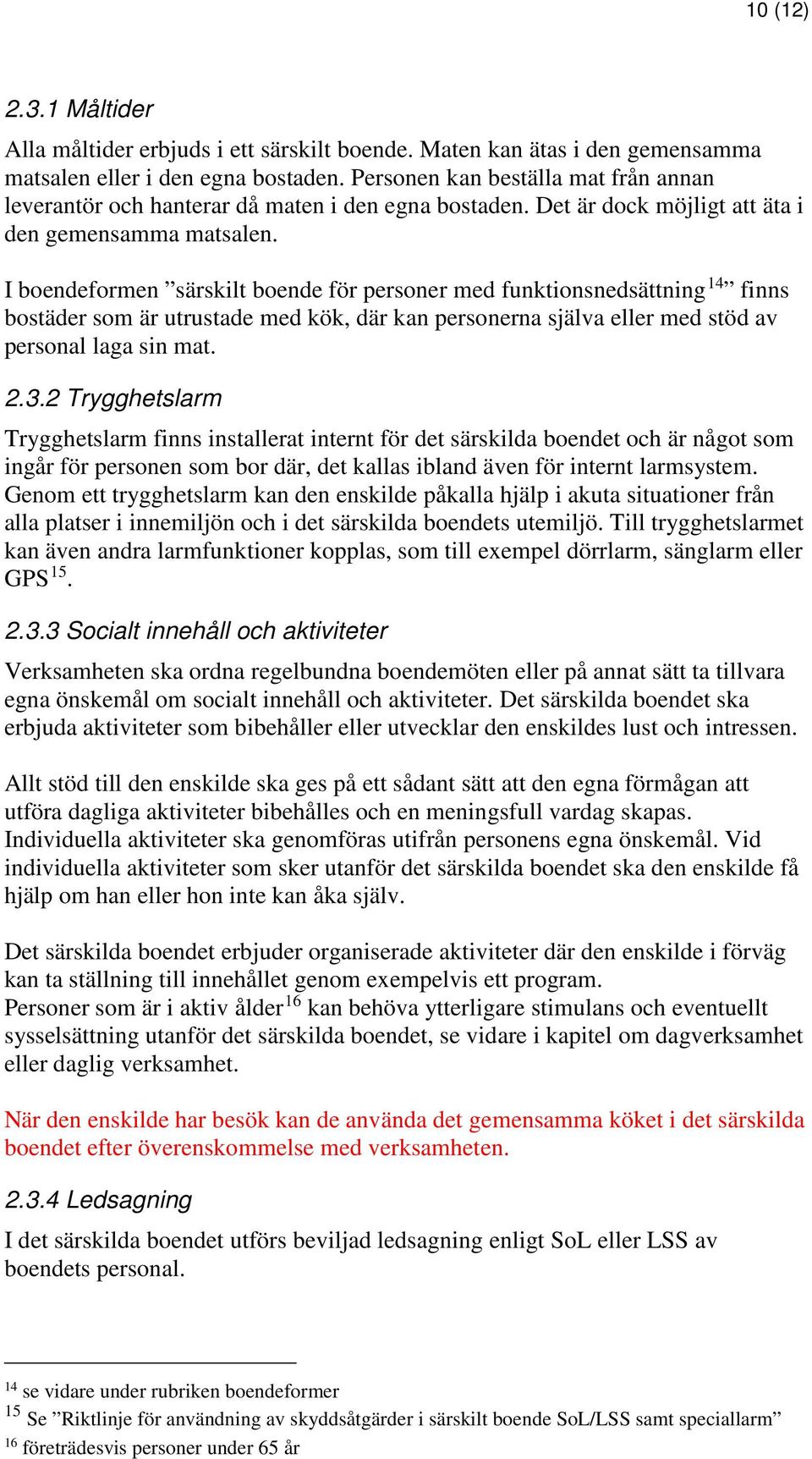 I boendeformen särskilt boende för personer med funktionsnedsättning 14 finns bostäder som är utrustade med kök, där kan personerna själva eller med stöd av personal laga sin mat. 2.3.