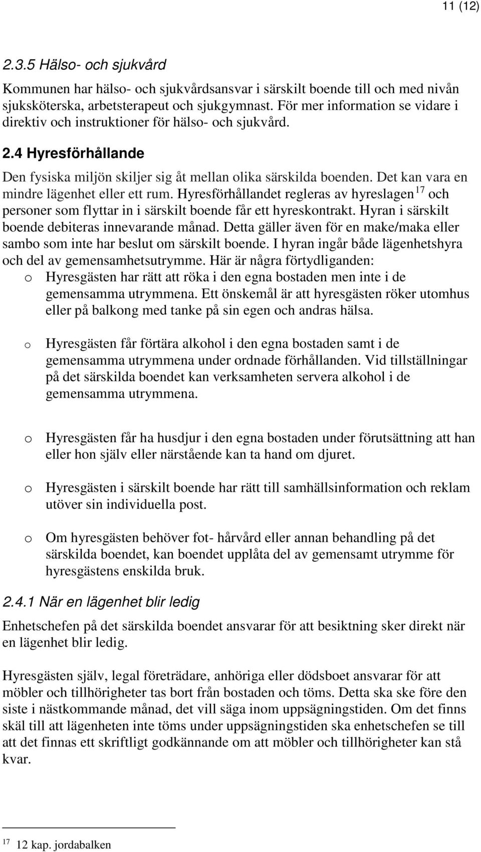 Det kan vara en mindre lägenhet eller ett rum. Hyresförhållandet regleras av hyreslagen 17 och personer som flyttar in i särskilt boende får ett hyreskontrakt.